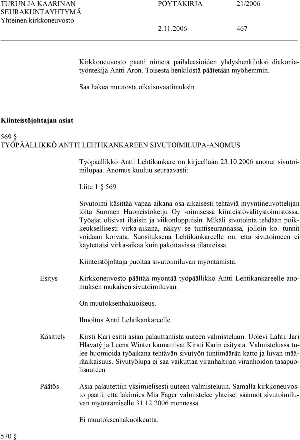 Anomus kuuluu seuraavasti: Liite 1 569. Sivutoimi käsittää vapaa aikana osa aikaisesti tehtäviä myyntineuvottelijan töitä Suomen Huoneistoketju Oy nimisessä kiinteistövälitystoimistossa.