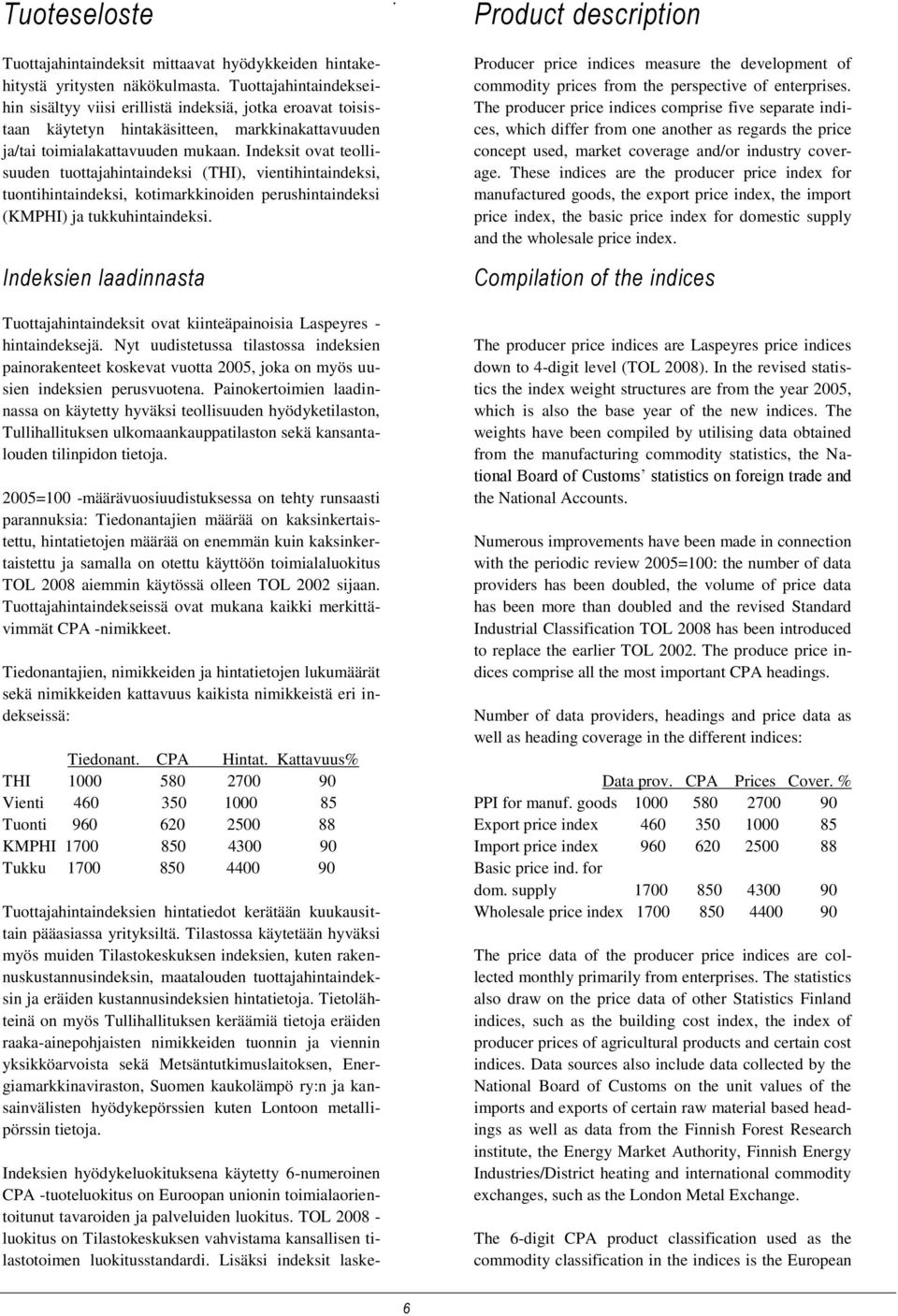 Indeksit ovat teollisuuden tuottajahintaindeksi (THI), vientihintaindeksi, tuontihintaindeksi, kotimarkkinoiden perushintaindeksi (KMPHI) ja tukkuhintaindeksi.