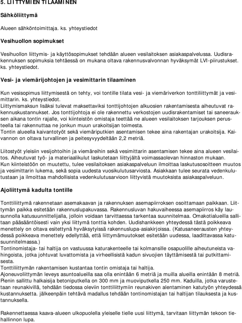 Vesi- ja viemärijohtojen ja vesimittarin tilaaminen Kun vesisopimus liittymisestä on tehty, voi tontille tilata vesi- ja viemäriverkon tonttiliittymät ja vesimittarin. ks. yhteystiedot.