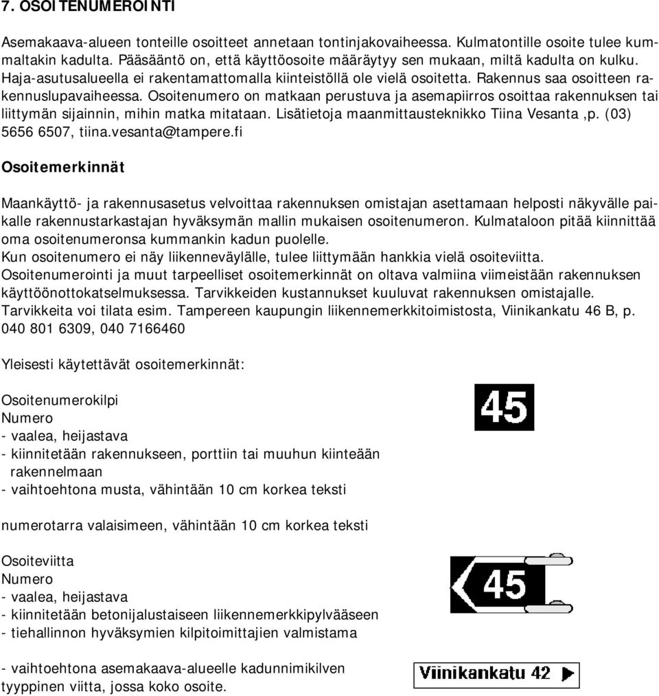 Osoitenumero on matkaan perustuva ja asemapiirros osoittaa rakennuksen tai liittymän sijainnin, mihin matka mitataan. Lisätietoja maanmittausteknikko Tiina Vesanta,p. (03) 5656 6507, tiina.