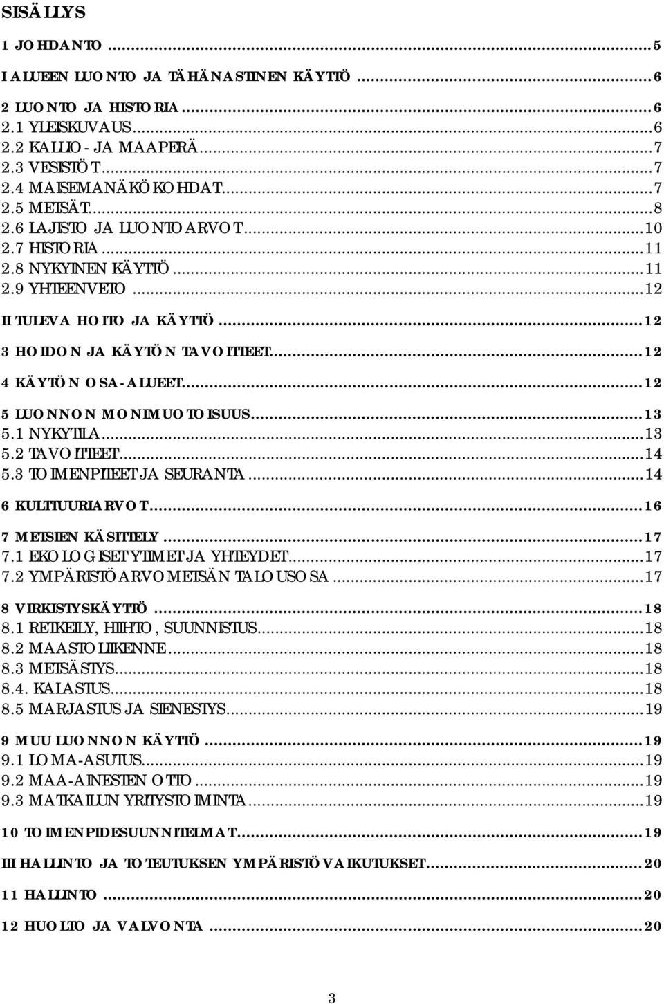 ..12 5 LUONNON MONIMUOTOISUUS...13 5.1 NYKYTILA...13 5.2 TAVOITTEET...14 5.3 TOIMENPITEET JA SEURANTA...14 6 KULTTUURIARVOT...16 7 METSIEN KÄSITTELY...17 7.1 EKOLOGISET YTIMET JA YHTEYDET...17 7.2 YMPÄRISTÖARVOMETSÄN TALOUSOSA.