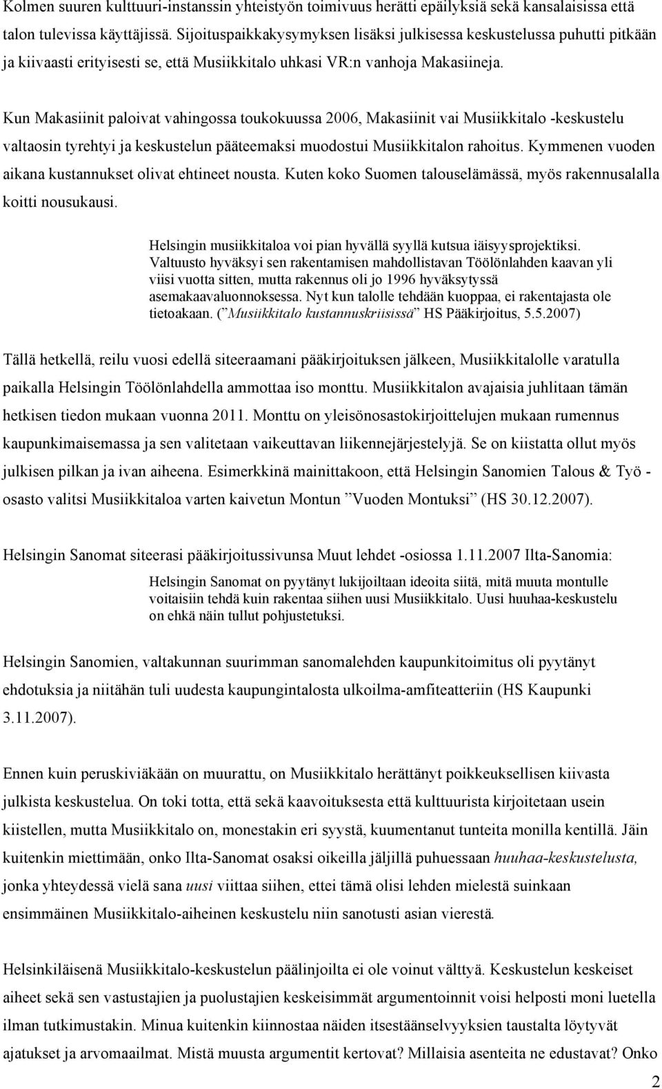 Kun Makasiinit paloivat vahingossa toukokuussa 2006, Makasiinit vai Musiikkitalo -keskustelu valtaosin tyrehtyi ja keskustelun pääteemaksi muodostui Musiikkitalon rahoitus.