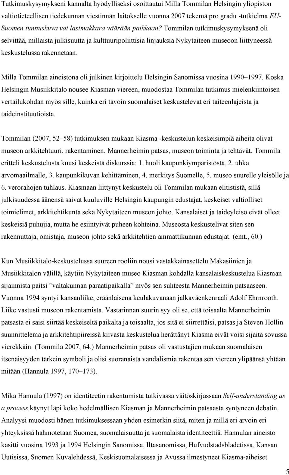 Tommilan tutkimuskysymyksenä oli selvittää, millaista julkisuutta ja kulttuuripoliittisia linjauksia Nykytaiteen museoon liittyneessä keskustelussa rakennetaan.