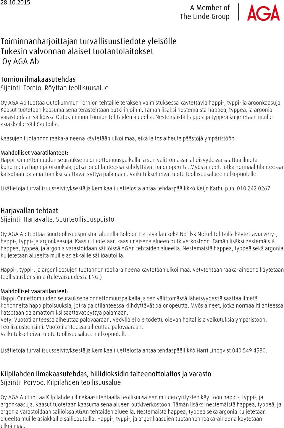 Tämän lisäksi nestemäistä happea, typpeä, ja argonia varastoidaan säiliöissä Outokummun Tornion tehtaiden alueella. Nestemäistä happea ja typpeä kuljetetaan muille asiakkaille säiliöautoilla.