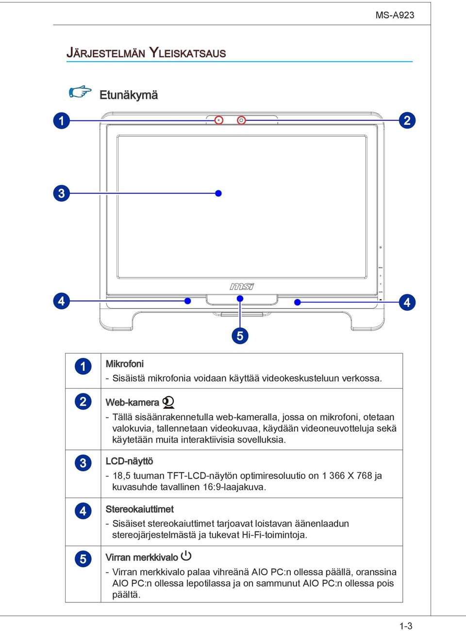 sovelluksia. 3 LCD-näyttö - 18,5 tuuman TFT-LCD-näytön optimiresoluutio on 1 366 X 768 ja kuvasuhde tavallinen 16:9-laajakuva.