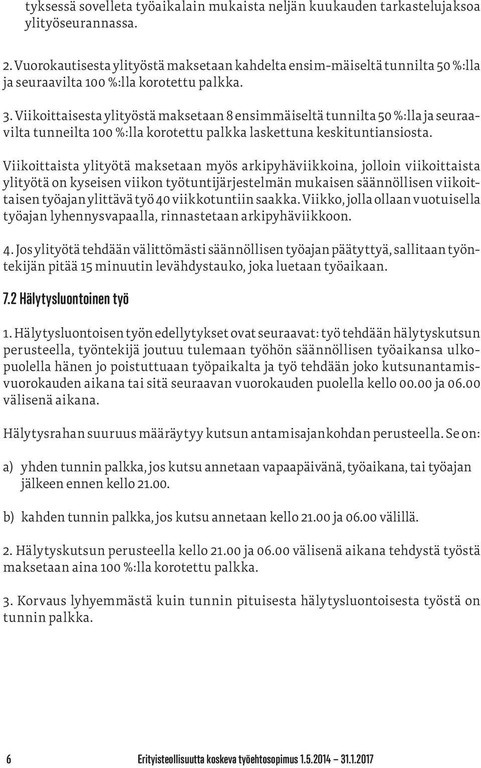 Viikoittaisesta ylityöstä maksetaan 8 ensimmäiseltä tunnilta 50 %:lla ja seuraavilta tunneilta 100 %:lla korotettu palkka laskettuna keskituntiansiosta.