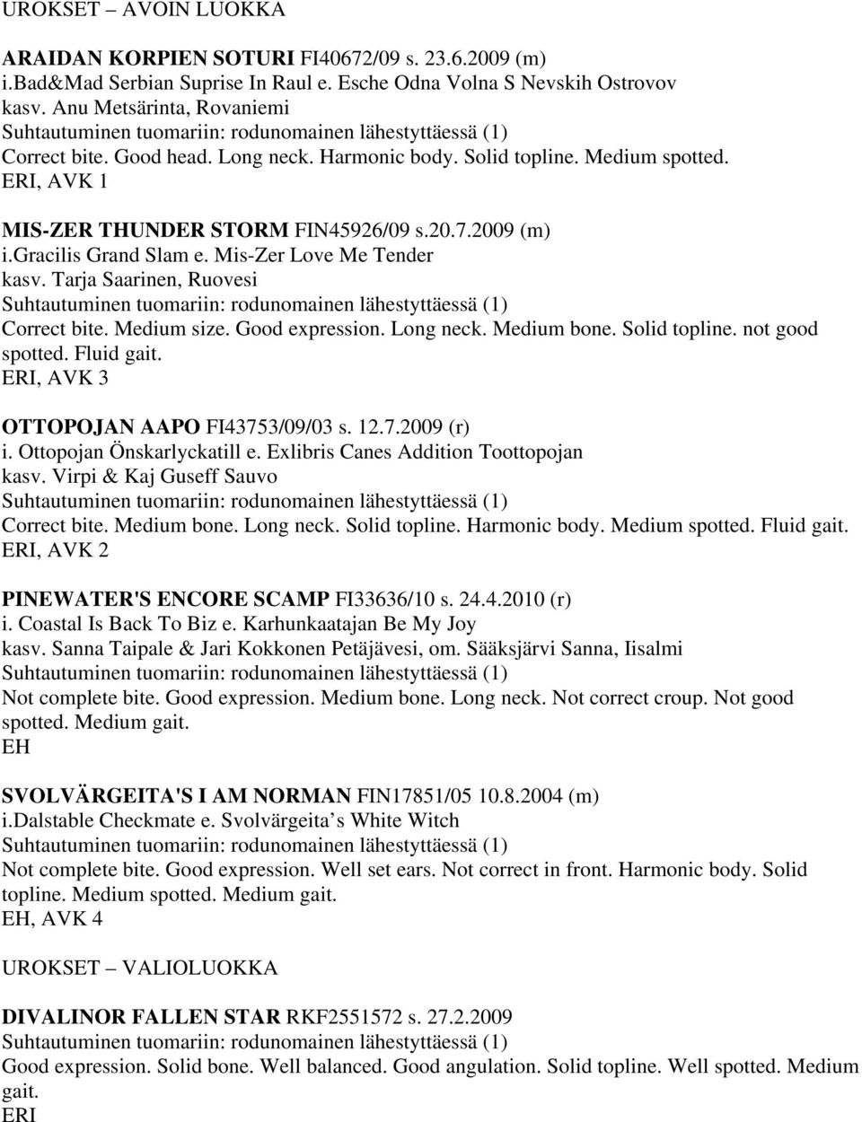 Tarja Saarinen, Ruovesi Correct bite. Medium size. Good expression. Long neck. Medium bone. Solid topline. not good spotted. Fluid gait., AVK 3 OTTOPOJAN AAPO FI43753/09/03 s. 12.7.2009 (r) i.
