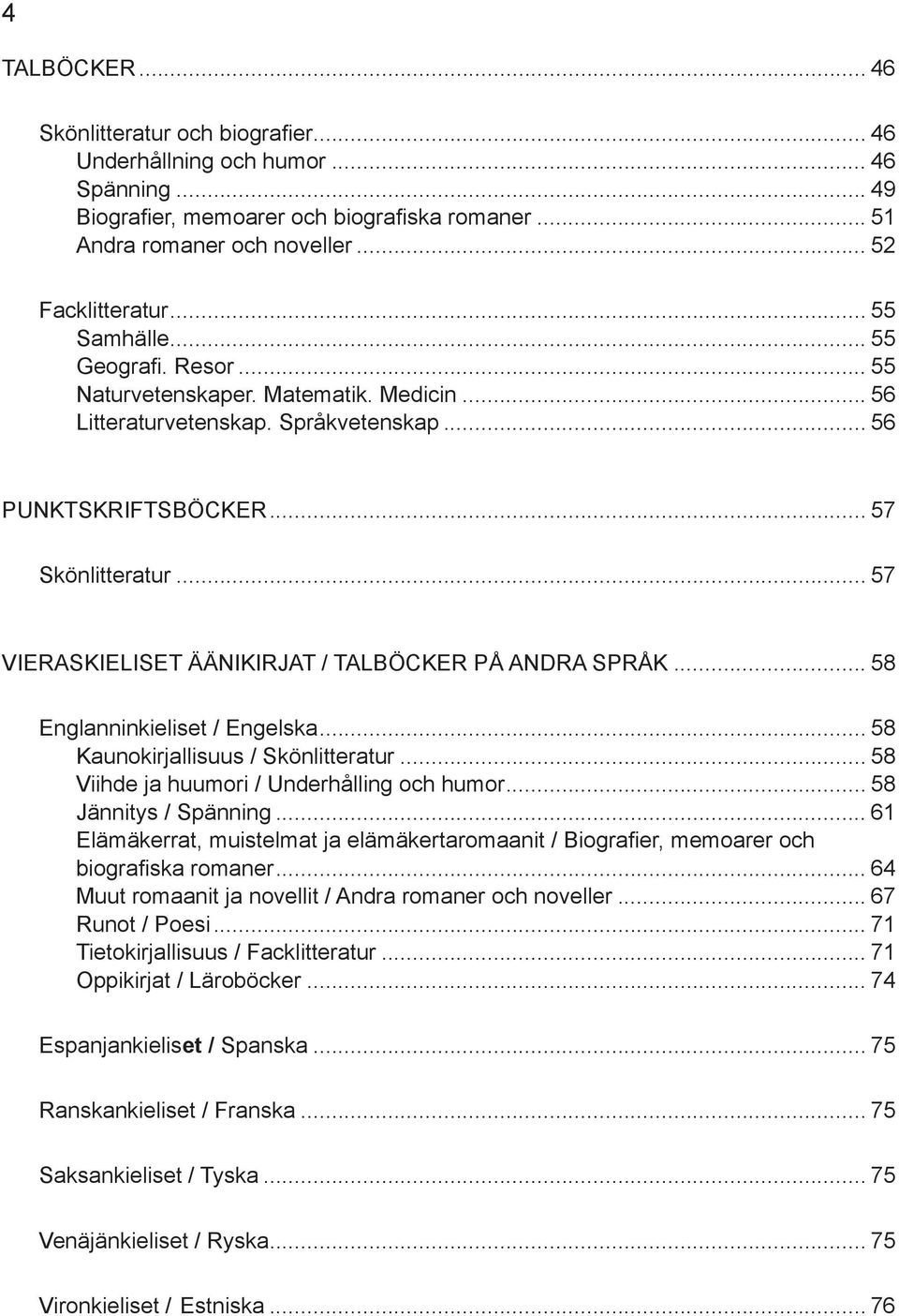 .. 57 VIERASKIELISET / TALBÖCKER PÅ ANDRA SPRÅK... 58 Englanninkieliset / Engelska... 58 Kaunokirjallisuus / Skönlitteratur... 58 Viihde ja huumori / Underhålling och humor... 58 Jännitys / Spänning.