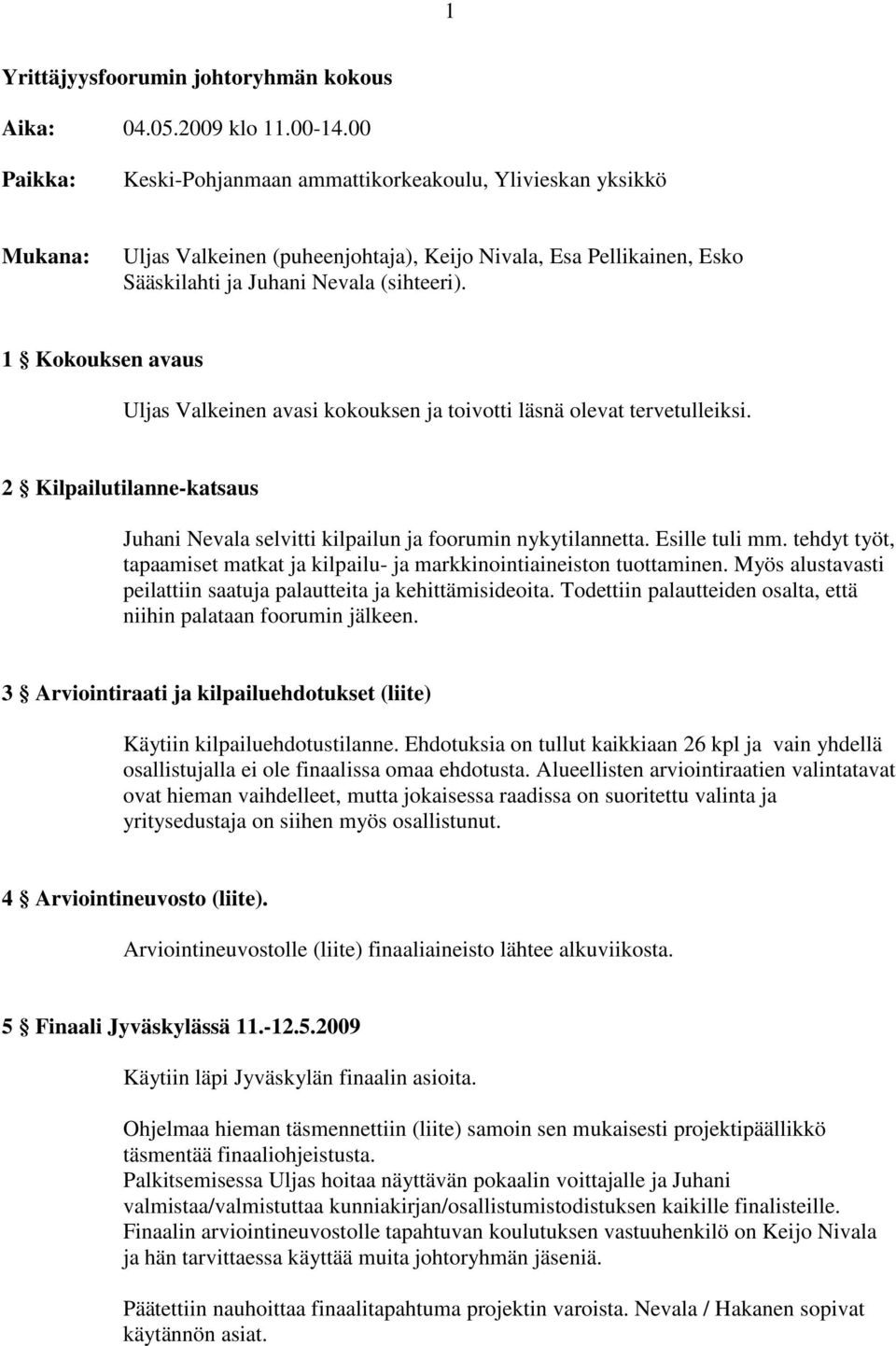 1 Kokouksen avaus Uljas Valkeinen avasi kokouksen ja toivotti läsnä olevat tervetulleiksi. 2 Kilpailutilanne-katsaus Juhani Nevala selvitti kilpailun ja foorumin nykytilannetta. Esille tuli mm.