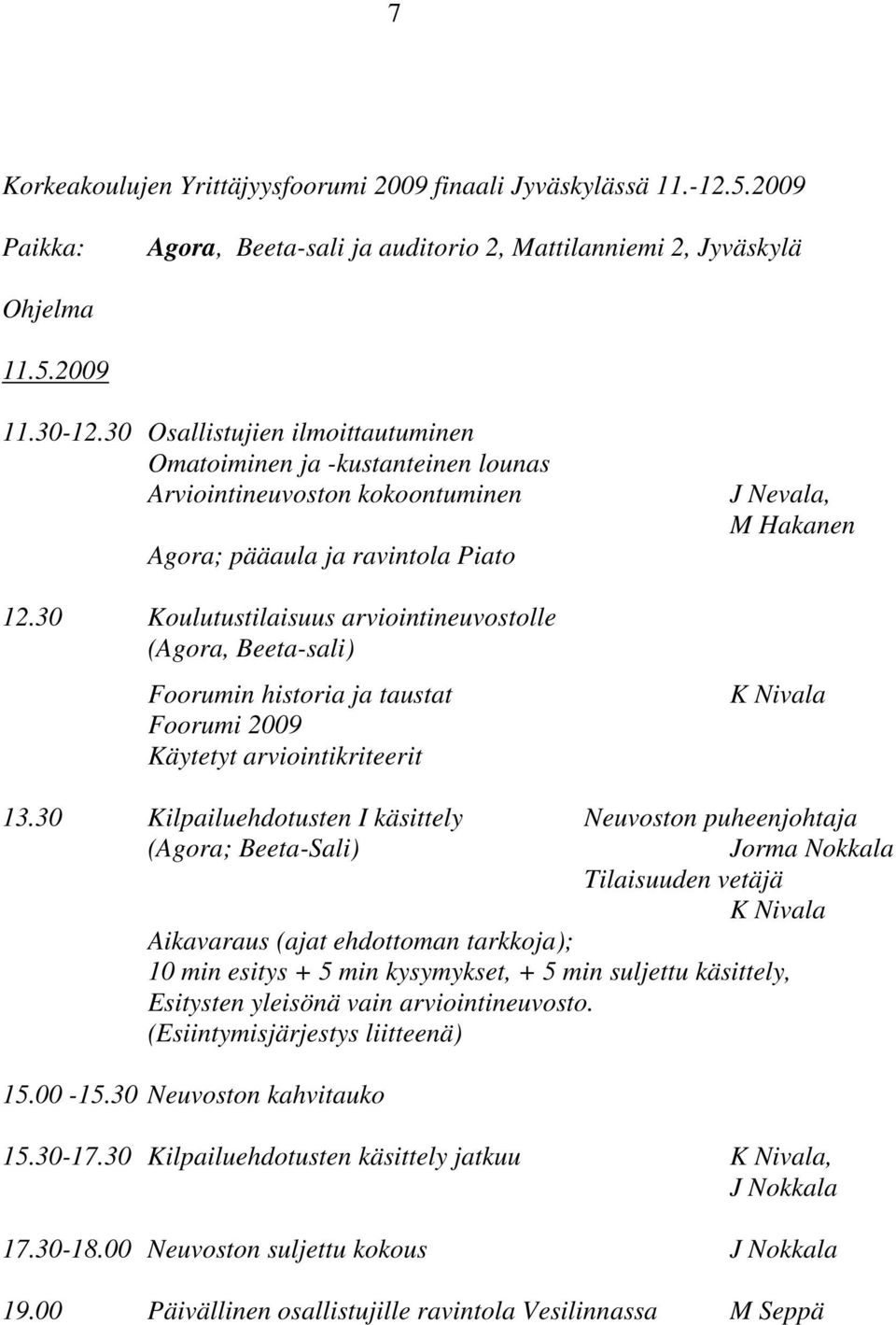 30 Koulutustilaisuus arviointineuvostolle (Agora, Beeta-sali) Foorumin historia ja taustat Foorumi 2009 Käytetyt arviointikriteerit J Nevala, M Hakanen K Nivala 13.