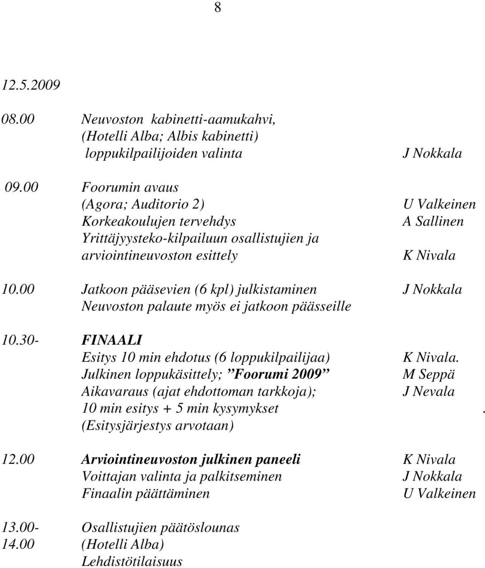 00 Jatkoon pääsevien (6 kpl) julkistaminen J Nokkala Neuvoston palaute myös ei jatkoon päässeille 10.30- FINAALI Esitys 10 min ehdotus (6 loppukilpailijaa) K Nivala.