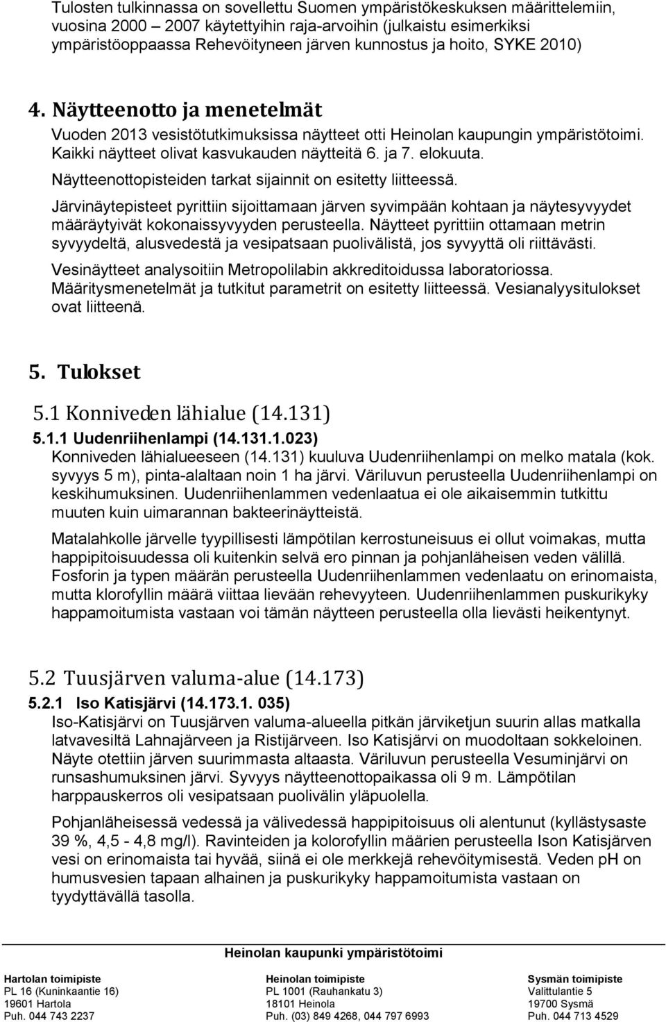 Näytteenottopisteiden tarkat sijainnit on esitetty liitteessä. Järvinäytepisteet pyrittiin sijoittamaan järven syvimpään kohtaan ja näytesyvyydet määräytyivät kokonaissyvyyden perusteella.