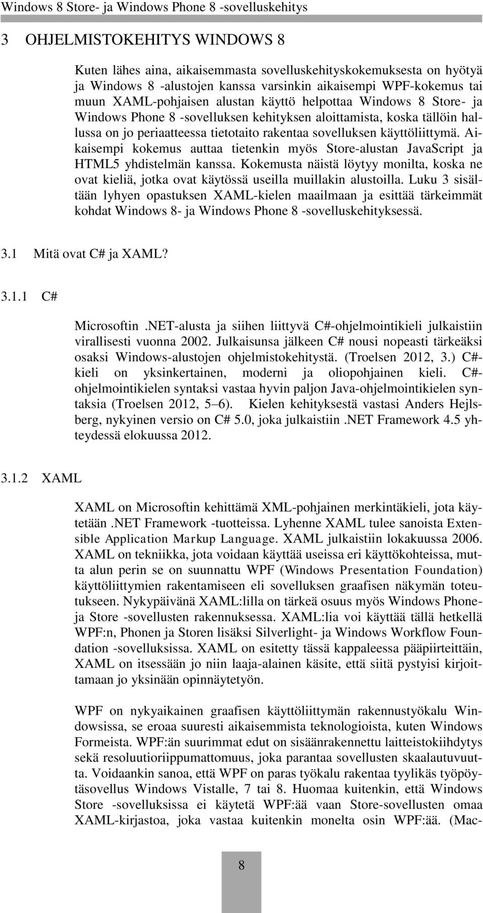 Aikaisempi kokemus auttaa tietenkin myös Store-alustan JavaScript ja HTML5 yhdistelmän kanssa. Kokemusta näistä löytyy monilta, koska ne ovat kieliä, jotka ovat käytössä useilla muillakin alustoilla.