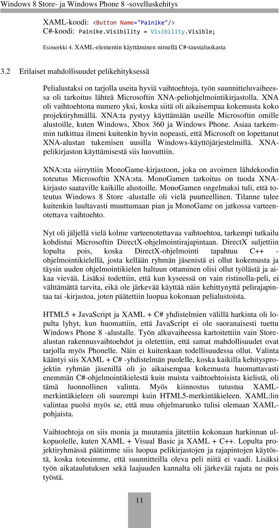 XNA oli vaihtoehtona numero yksi, koska siitä oli aikaisempaa kokemusta koko projektiryhmällä. XNA:ta pystyy käyttämään useille Microsoftin omille alustoille, kuten Windows, Xbox 360 ja Windows Phone.