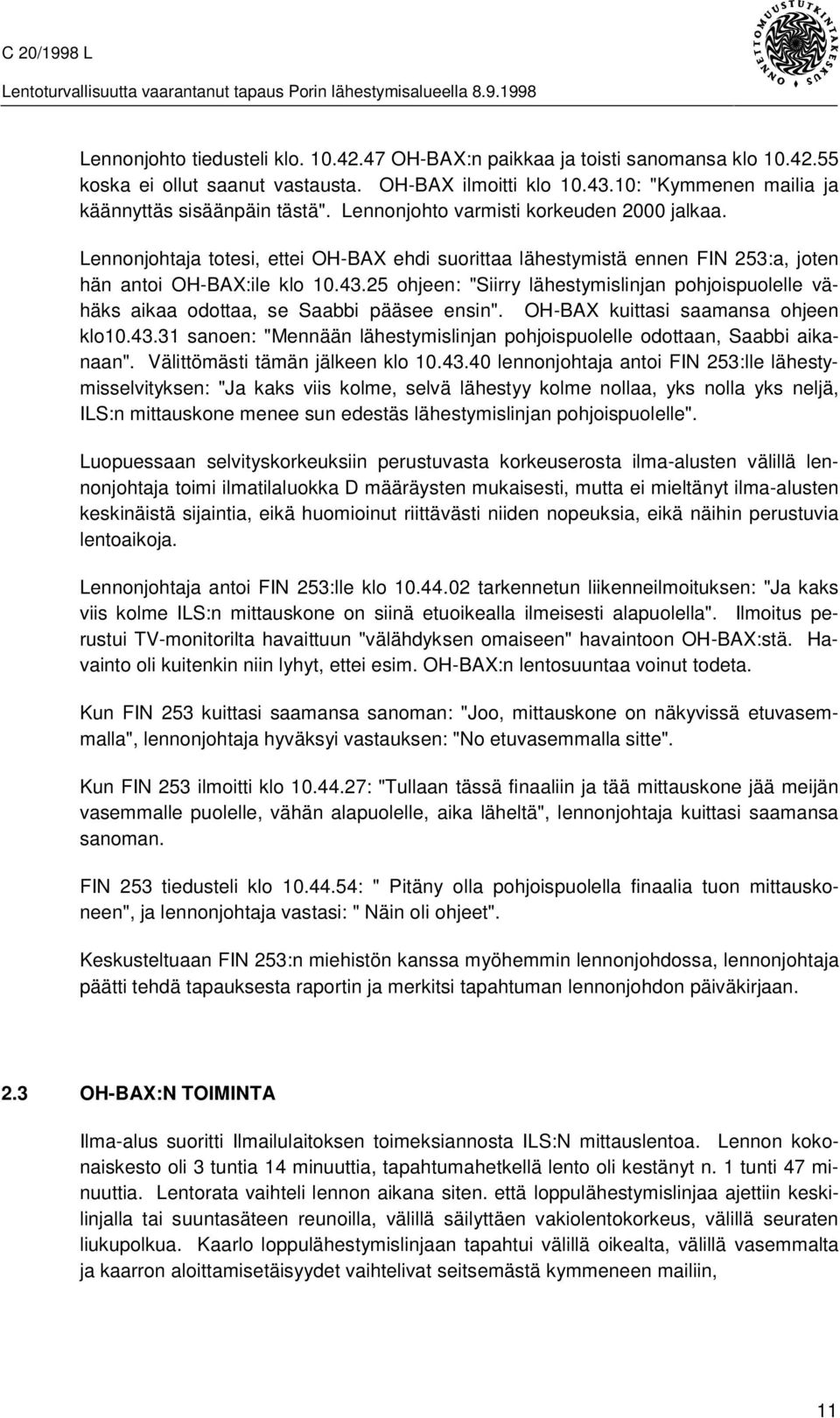 25 ohjeen: "Siirry lähestymislinjan pohjoispuolelle vähäks aikaa odottaa, se Saabbi pääsee ensin". OH-BAX kuittasi saamansa ohjeen klo10.43.