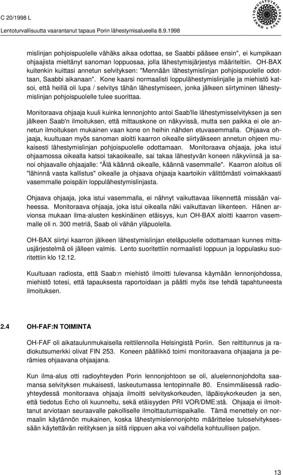 Kone kaarsi normaalisti loppulähestymislinjalle ja miehistö katsoi, että heillä oli lupa / selvitys tähän lähestymiseen, jonka jälkeen siirtyminen lähestymislinjan pohjoispuolelle tulee suorittaa.