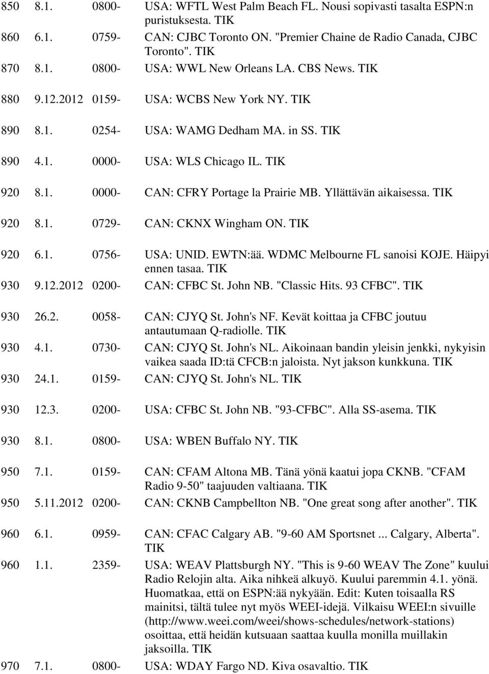 Yllättävän aikaisessa. 920 8.1. 0729- CAN: CKNX Wingham ON. 920 6.1. 0756- USA: UNID. EWTN:ää. WDMC Melbourne FL sanoisi KOJE. Häipyi ennen tasaa. 930 9.12.2012 0200- CAN: CFBC St. John NB.