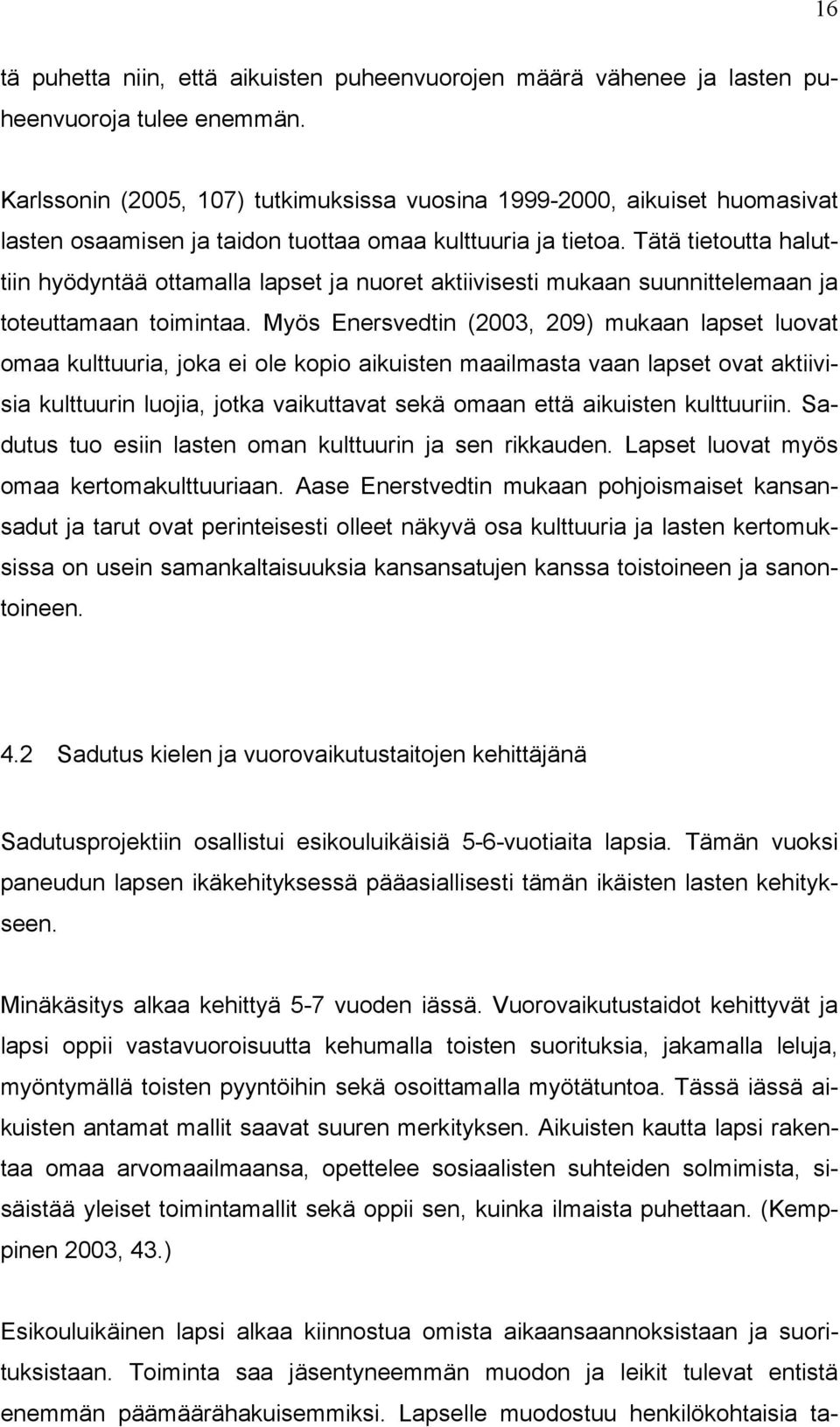 Tätä tietoutta haluttiin hyödyntää ottamalla lapset ja nuoret aktiivisesti mukaan suunnittelemaan ja toteuttamaan toimintaa.