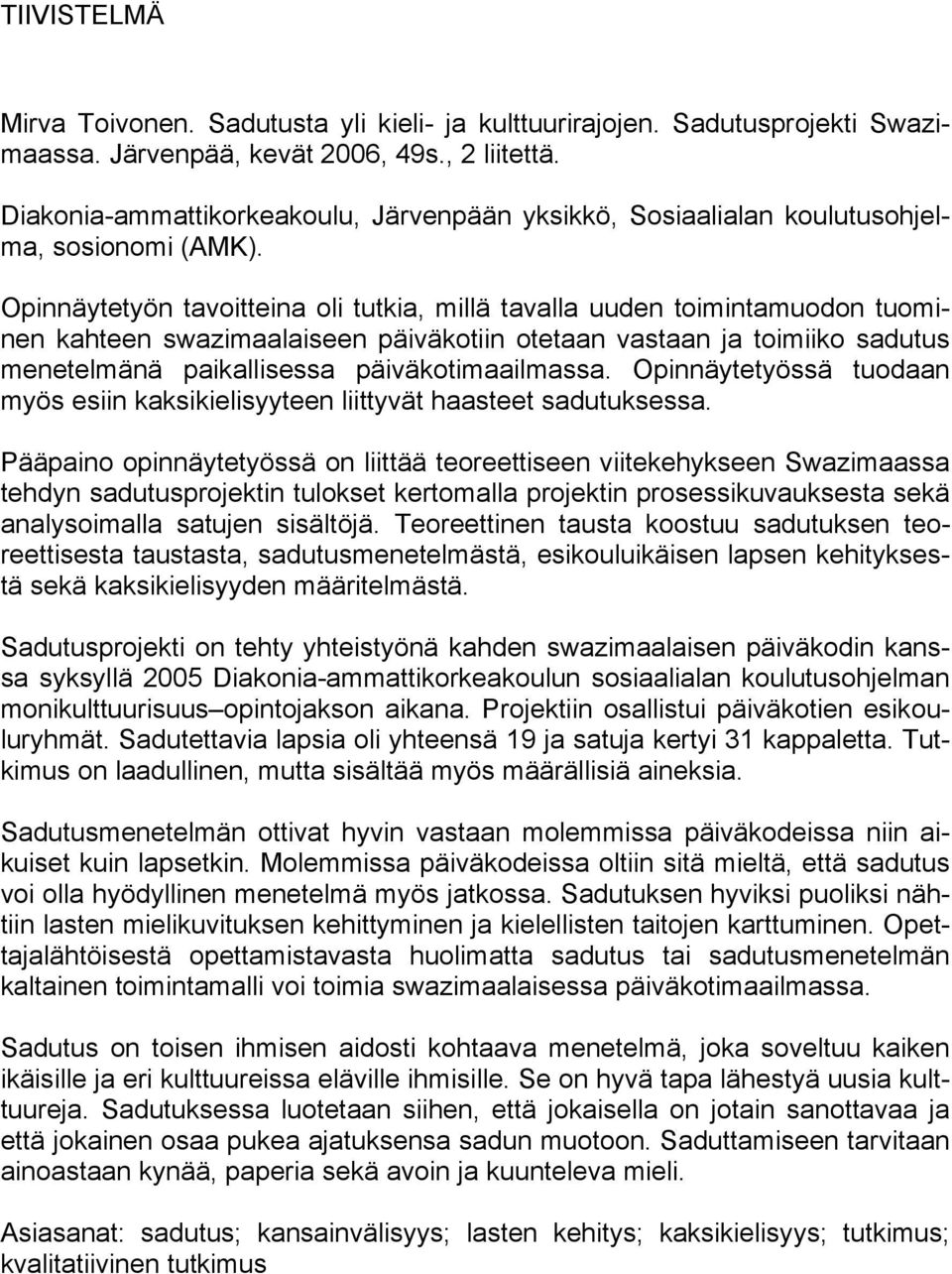 Opinnäytetyön tavoitteina oli tutkia, millä tavalla uuden toimintamuodon tuominen kahteen swazimaalaiseen päiväkotiin otetaan vastaan ja toimiiko sadutus menetelmänä paikallisessa päiväkotimaailmassa.