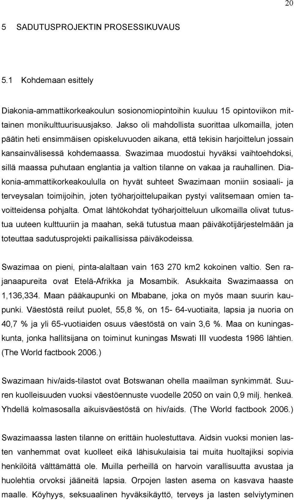 Swazimaa muodostui hyväksi vaihtoehdoksi, sillä maassa puhutaan englantia ja valtion tilanne on vakaa ja rauhallinen.