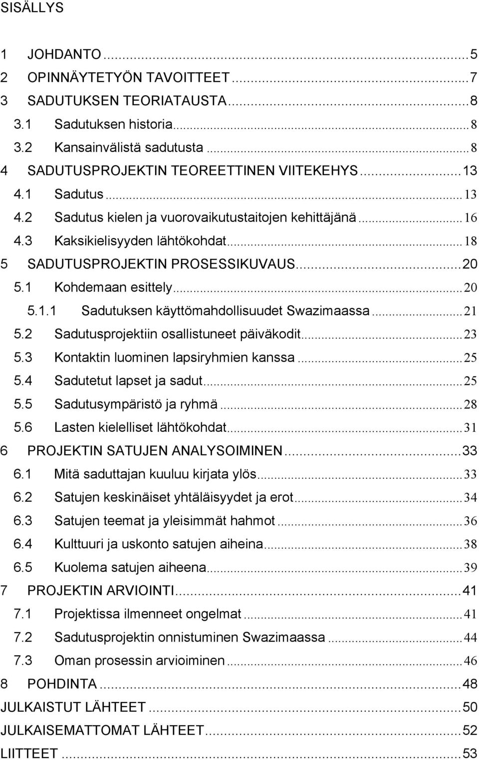 ..21 5.2 Sadutusprojektiin osallistuneet päiväkodit...23 5.3 Kontaktin luominen lapsiryhmien kanssa...25 5.4 Sadutetut lapset ja sadut...25 5.5 Sadutusympäristö ja ryhmä...28 5.