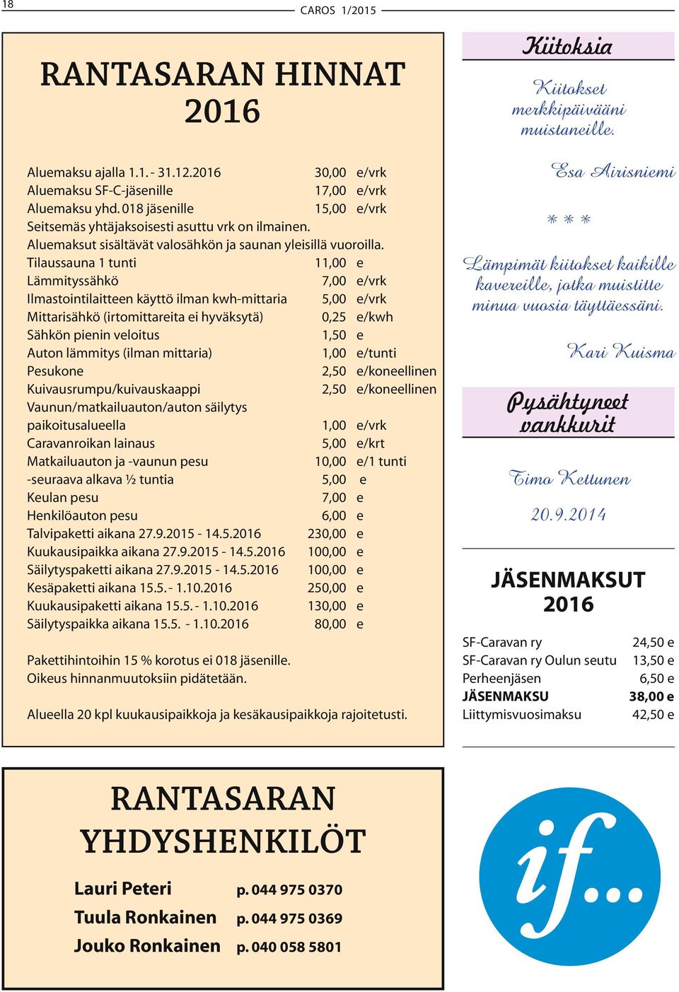 Tilaussauna 1 tunti 11,00 e Lämmityssähkö 7,00 e/vrk Ilmastointilaitteen käyttö ilman kwh-mittaria 5,00 e/vrk Mittarisähkö (irtomittareita ei hyväksytä) 0,25 e/kwh Sähkön pienin veloitus 1,50 e Auton