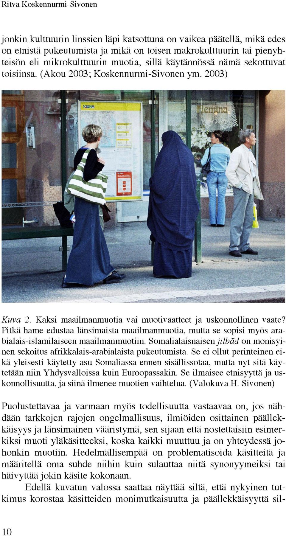 Pitkä hame edustaa länsimaista maailmanmuotia, mutta se sopisi myös arabialais-islamilaiseen maailmanmuotiin. Somalialaisnaisen jilbãd on monisyinen sekoitus afrikkalais-arabialaista pukeutumista.