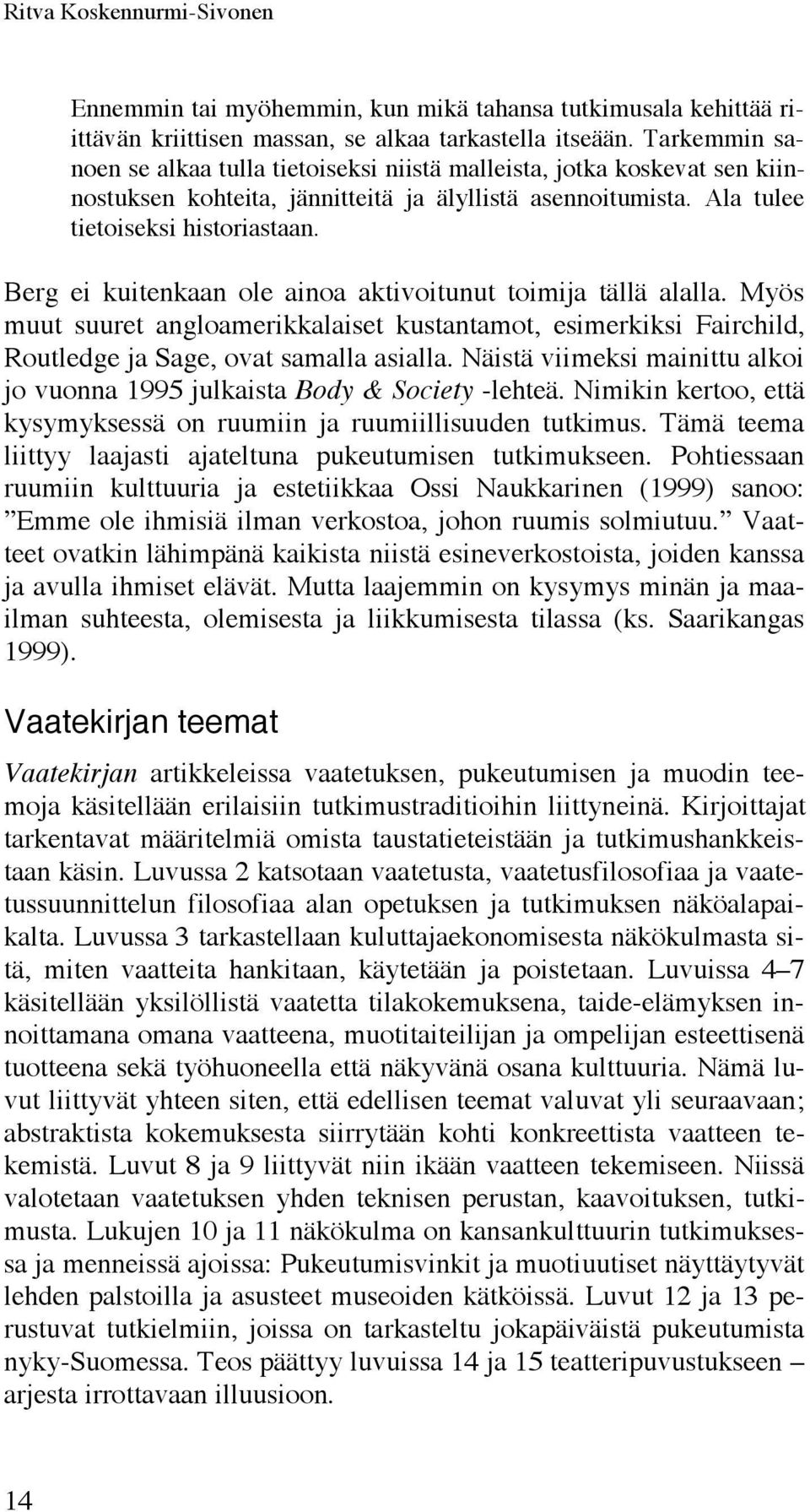 Berg ei kuitenkaan ole ainoa aktivoitunut toimija tällä alalla. Myös muut suuret angloamerikkalaiset kustantamot, esimerkiksi Fairchild, Routledge ja Sage, ovat samalla asialla.