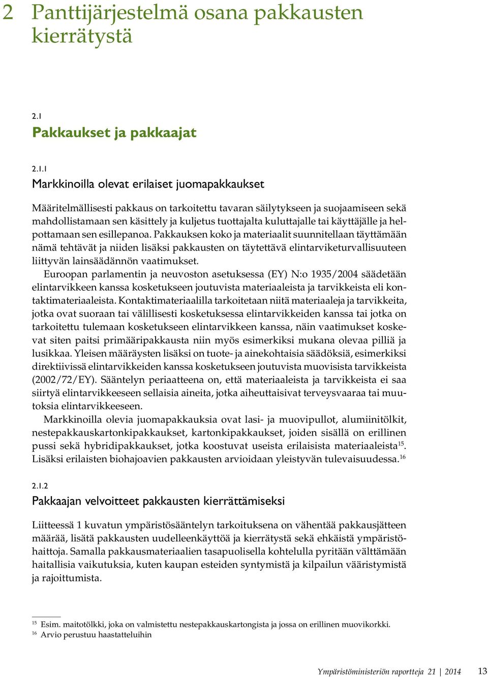 1 Markkinoilla olevat erilaiset juomapakkaukset Määritelmällisesti pakkaus on tarkoitettu tavaran säilytykseen ja suojaamiseen sekä mahdollistamaan sen käsittely ja kuljetus tuottajalta kuluttajalle