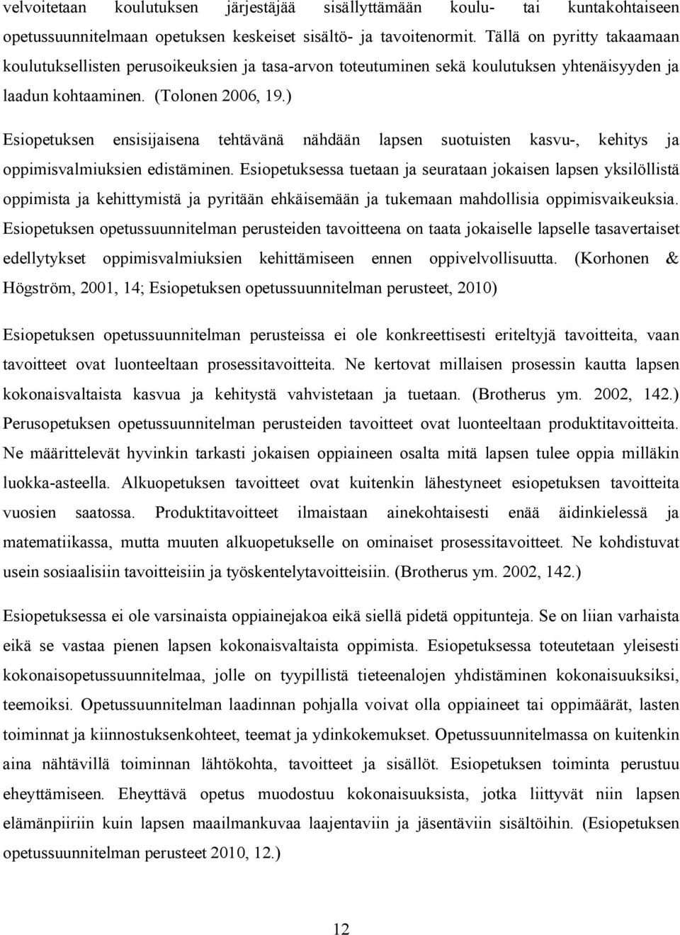 ) Esiopetuksen ensisijaisena tehtävänä nähdään lapsen suotuisten kasvu-, kehitys ja oppimisvalmiuksien edistäminen.