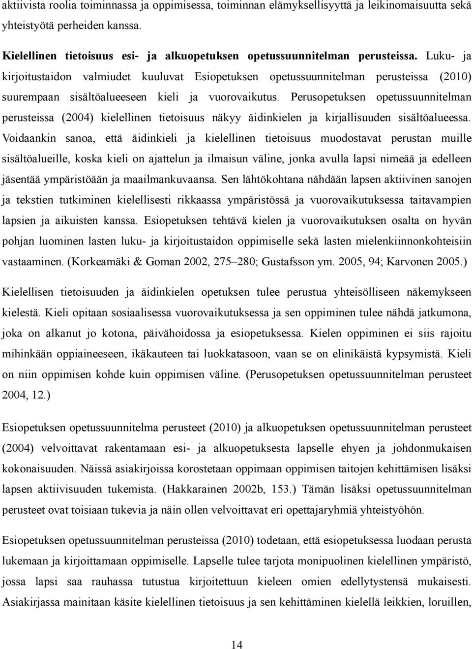 Luku- ja kirjoitustaidon valmiudet kuuluvat Esiopetuksen opetussuunnitelman perusteissa (2010) suurempaan sisältöalueeseen kieli ja vuorovaikutus.