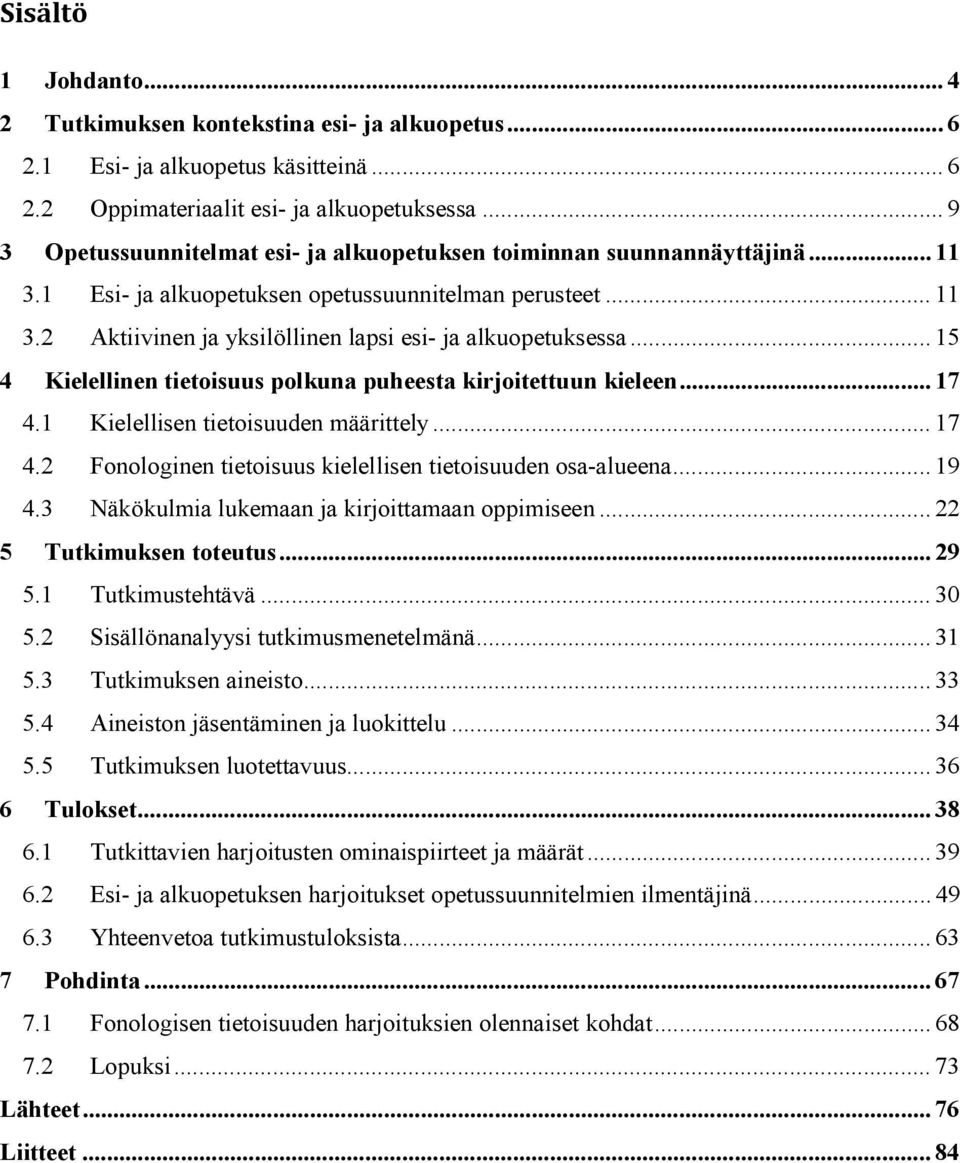 .. 15 4 Kielellinen tietoisuus polkuna puheesta kirjoitettuun kieleen... 17 4.1 Kielellisen tietoisuuden määrittely... 17 4.2 Fonologinen tietoisuus kielellisen tietoisuuden osa-alueena... 19 4.