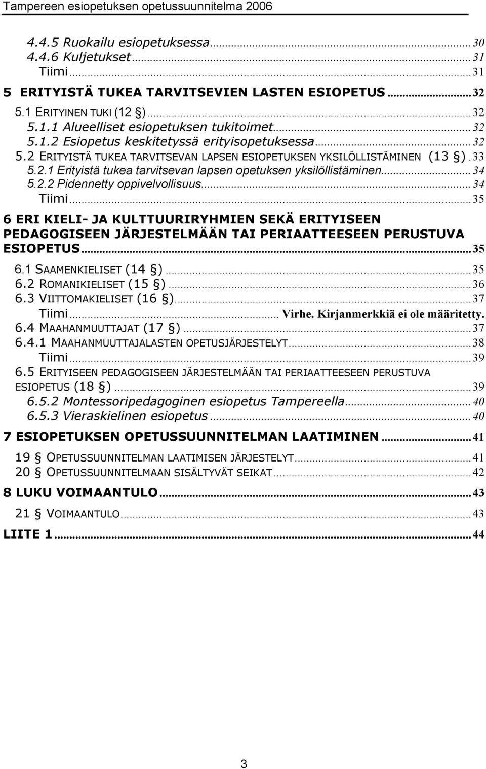 ..34 Tiimi...35 6 ERI KIELI- JA KULTTUURIRYHMIEN SEKÄ ERITYISEEN PEDAGOGISEEN JÄRJESTELMÄÄN TAI PERIAATTEESEEN PERUSTUVA ESIOPETUS...35 6.1 SAAMENKIELISET (14 )...35 6.2 ROMANIKIELISET (15 )...36 6.