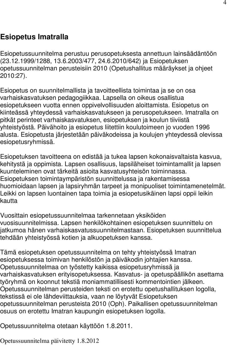 Esiopetus on suunnitelmallista ja tavoitteellista toimintaa ja se on osa varhaiskasvatuksen pedagogiikkaa. Lapsella on oikeus osallistua esiopetukseen vuotta ennen oppivelvollisuuden aloittamista.