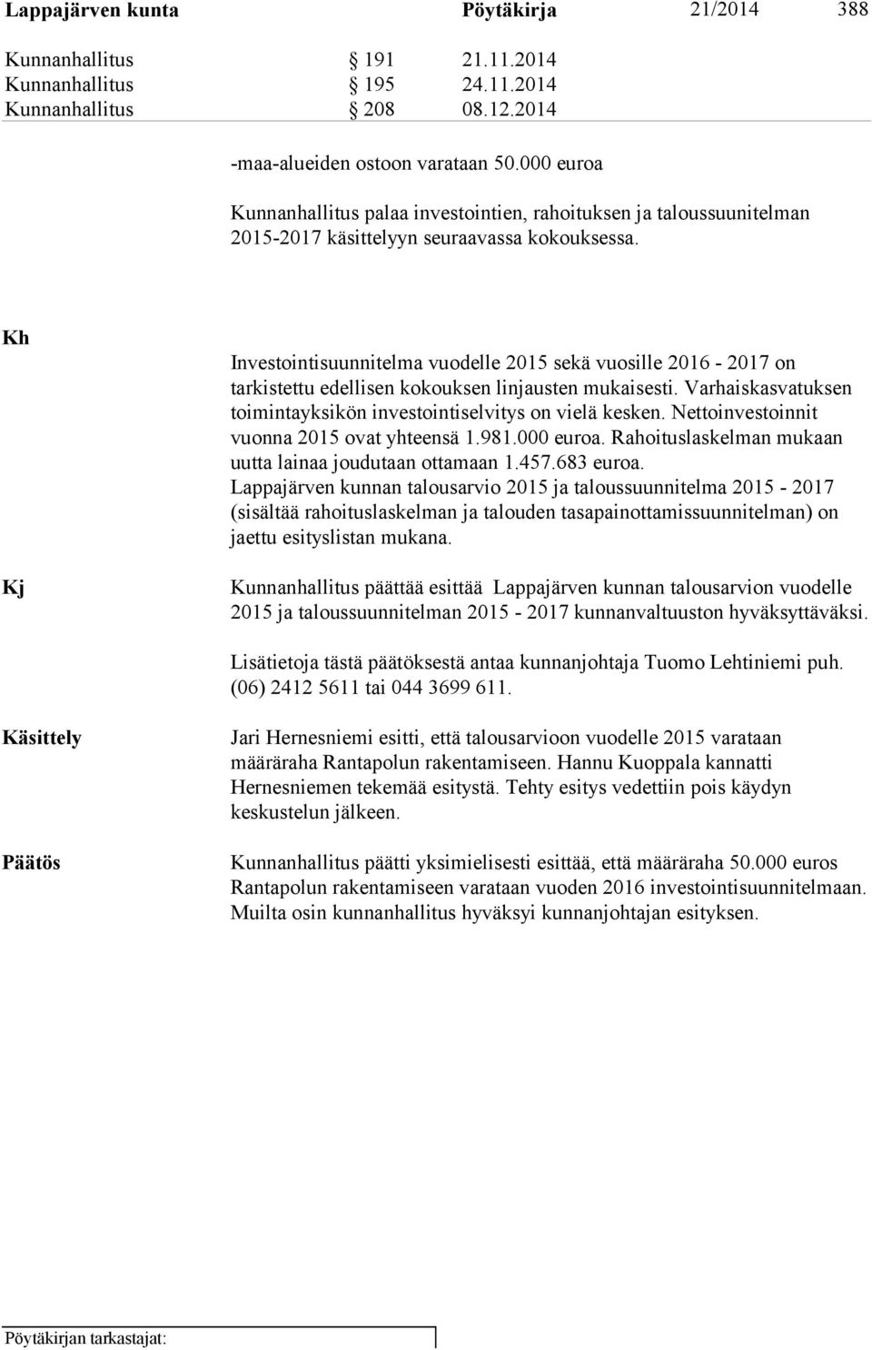 Kh Investointisuunnitelma vuodelle 2015 sekä vuosille 2016-2017 on tarkistettu edellisen kokouksen linjausten mukaisesti. Varhaiskasvatuksen toimintayksikön investointiselvitys on vielä kesken.