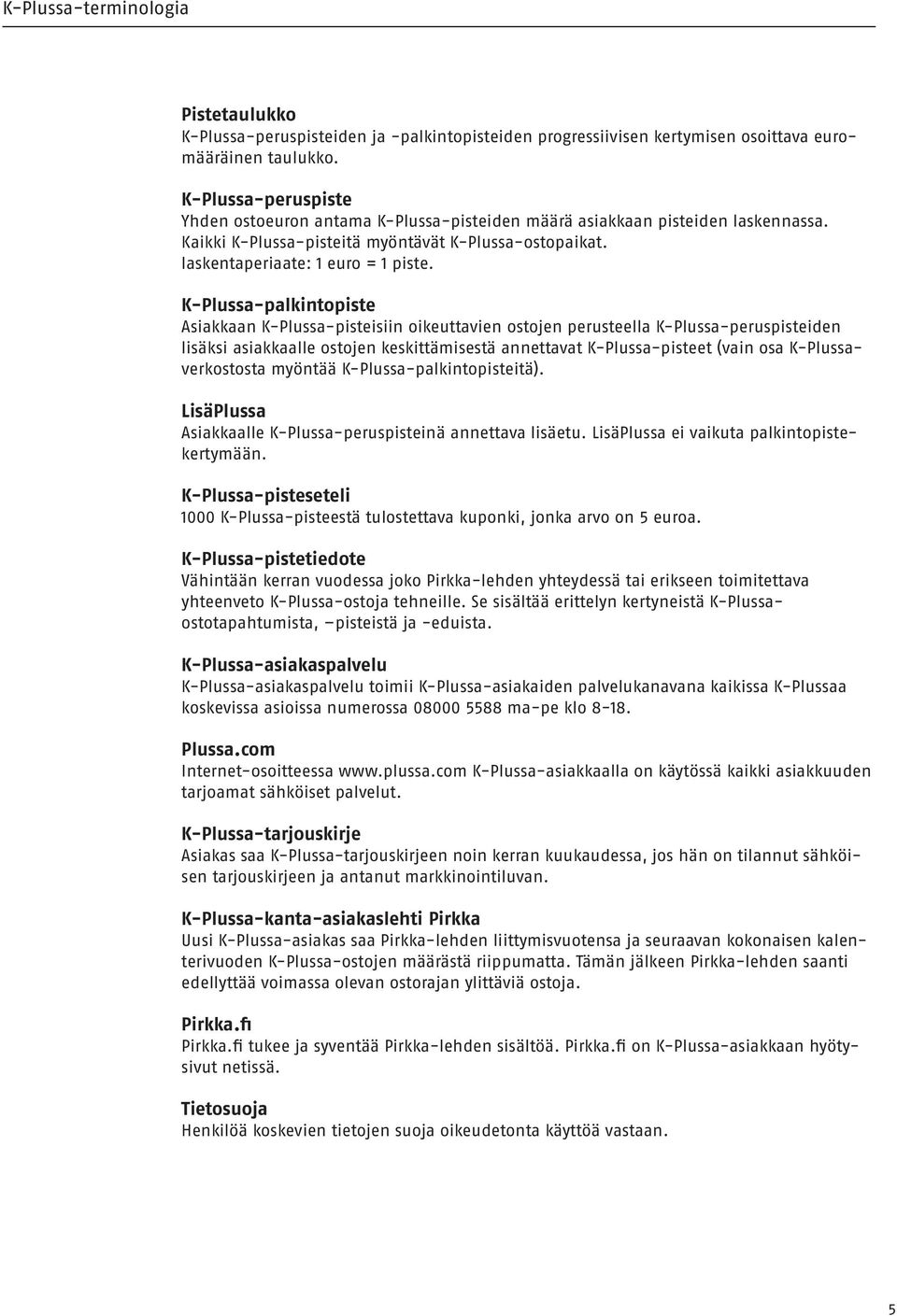 K-Plussa-palkintopiste Asiakkaan K-Plussa-pisteisiin oikeuttavien ostojen perusteella K-Plussa-peruspisteiden lisäksi asiakkaalle ostojen keskittämisestä annettavat K-Plussa-pisteet (vain osa