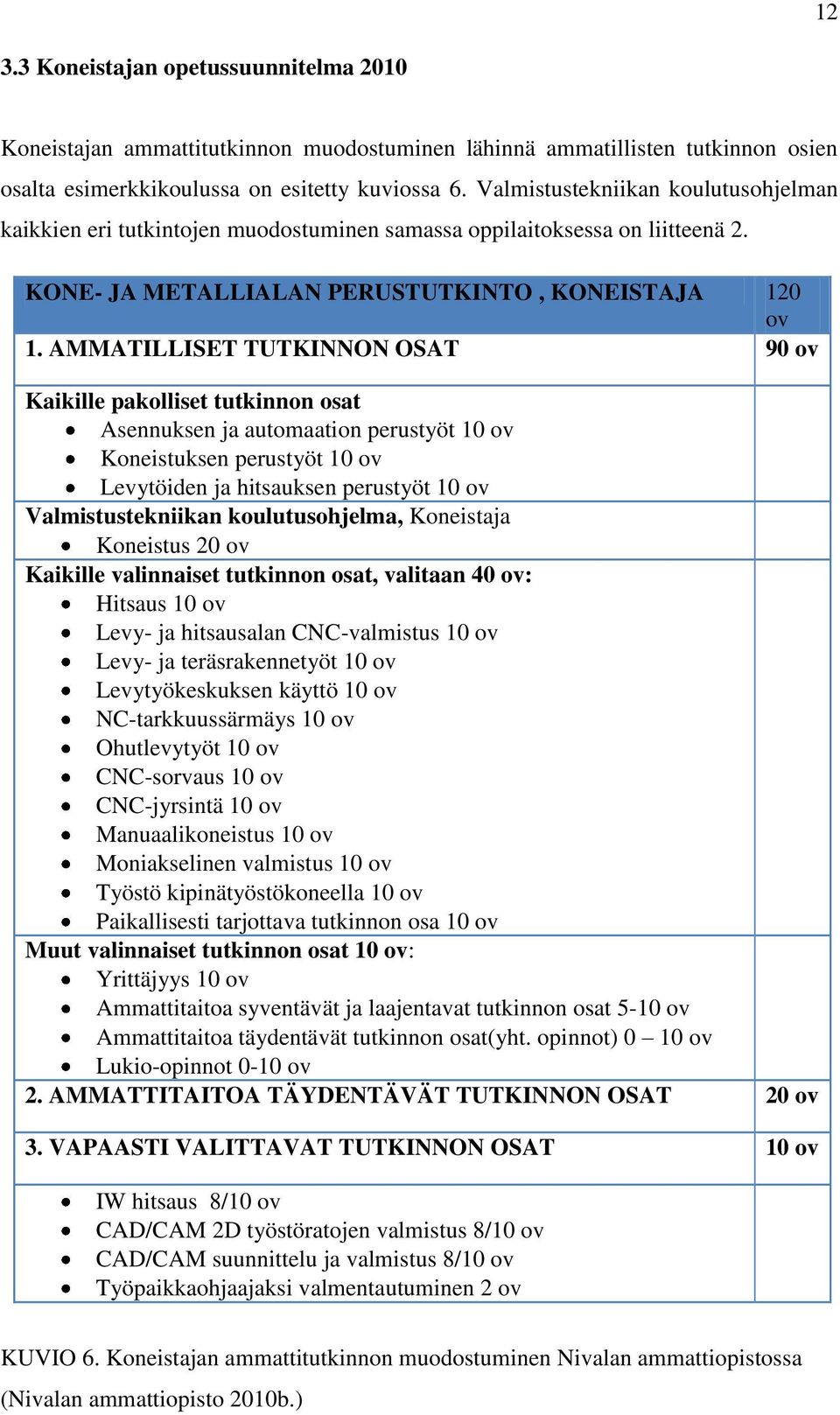 AMMATILLISET TUTKINNON OSAT 90 ov Kaikille pakolliset tutkinnon osat Asennuksen ja automaation perustyöt 10 ov Koneistuksen perustyöt 10 ov Levytöiden ja hitsauksen perustyöt 10 ov Valmistustekniikan