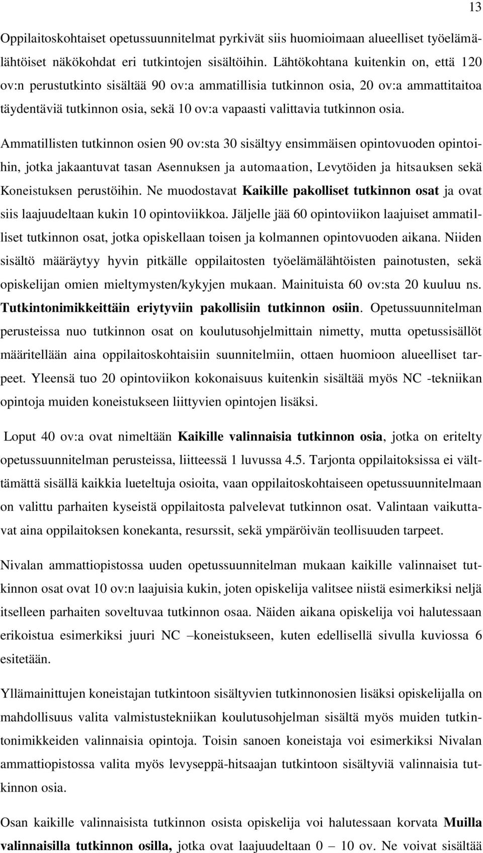 Ammatillisten tutkinnon osien 90 ov:sta 30 sisältyy ensimmäisen opintovuoden opintoihin, jotka jakaantuvat tasan Asennuksen ja automaation, Levytöiden ja hitsauksen sekä Koneistuksen perustöihin.