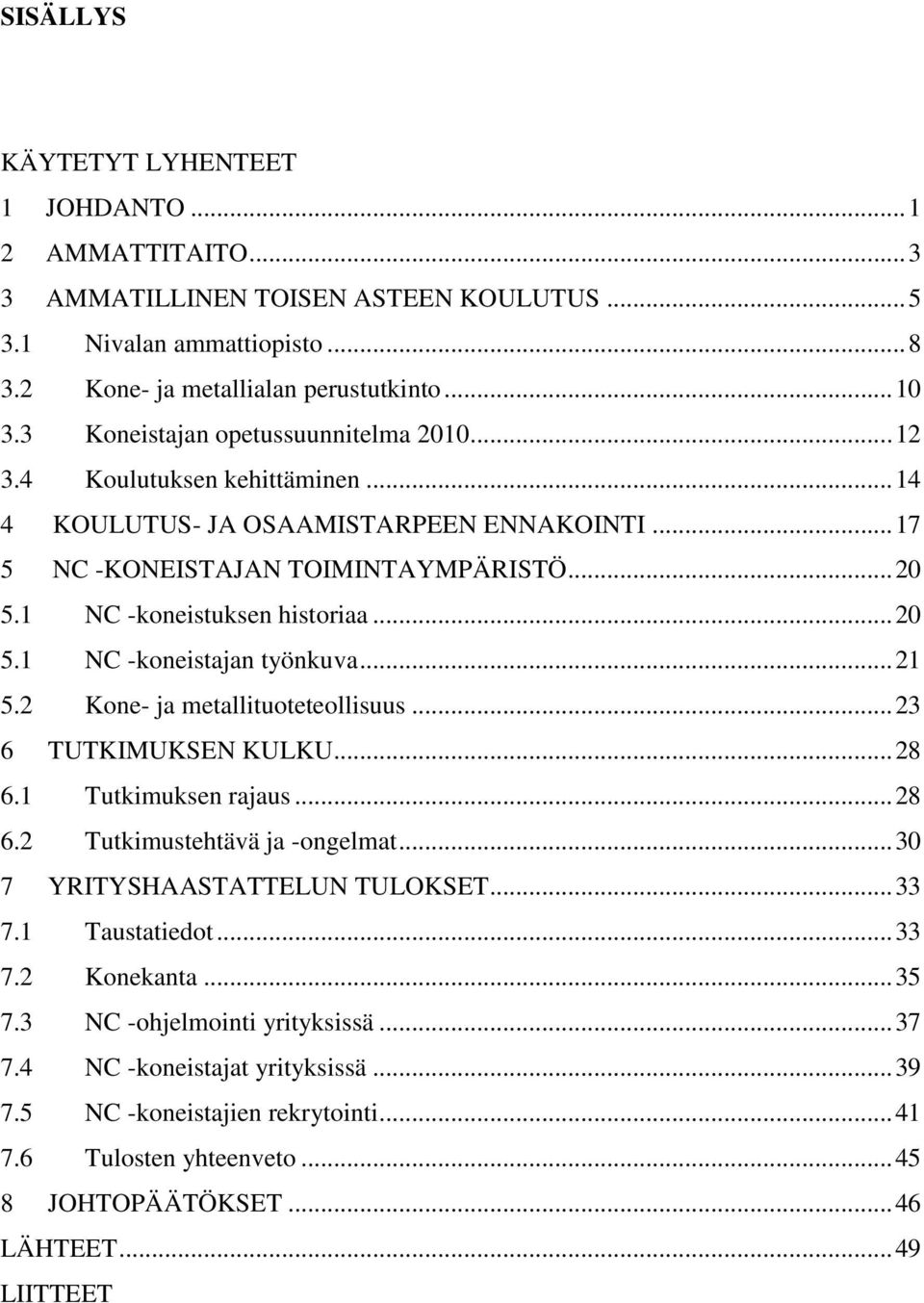 .. 20 5.1 NC -koneistajan työnkuva... 21 5.2 Kone- ja metallituoteteollisuus... 23 6 TUTKIMUKSEN KULKU... 28 6.1 Tutkimuksen rajaus... 28 6.2 Tutkimustehtävä ja -ongelmat.