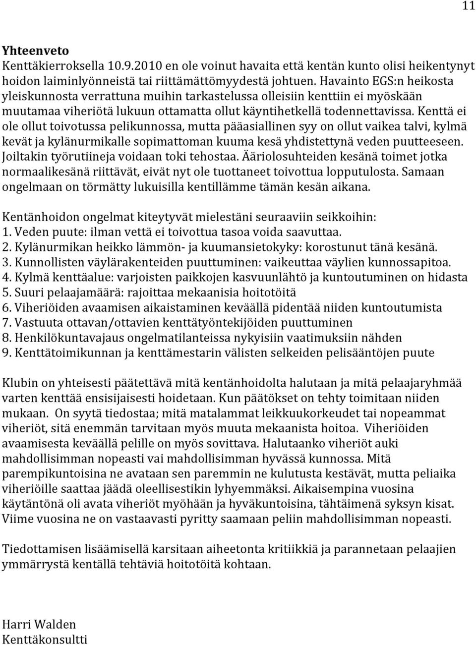 Kenttä ei ole ollut toivotussa pelikunnossa, mutta pääasiallinen syy on ollut vaikea talvi, kylmä kevät ja kylänurmikalle sopimattoman kuuma kesä yhdistettynä veden puutteeseen.