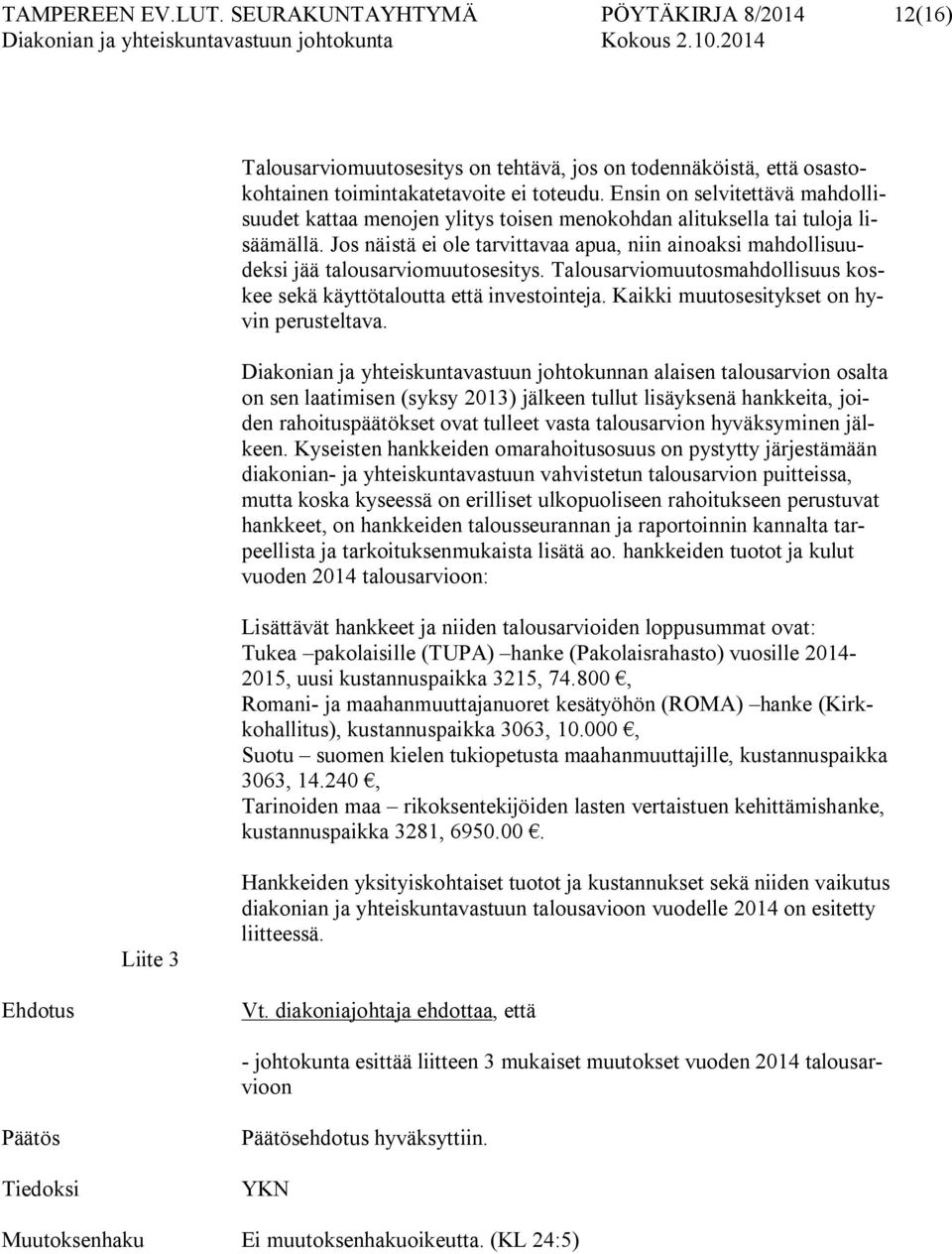 Jos näistä ei ole tarvittavaa apua, niin ainoaksi mahdollisuudeksi jää talousarviomuutosesitys. Talousarviomuutosmahdollisuus koskee sekä käyttötaloutta että investointeja.