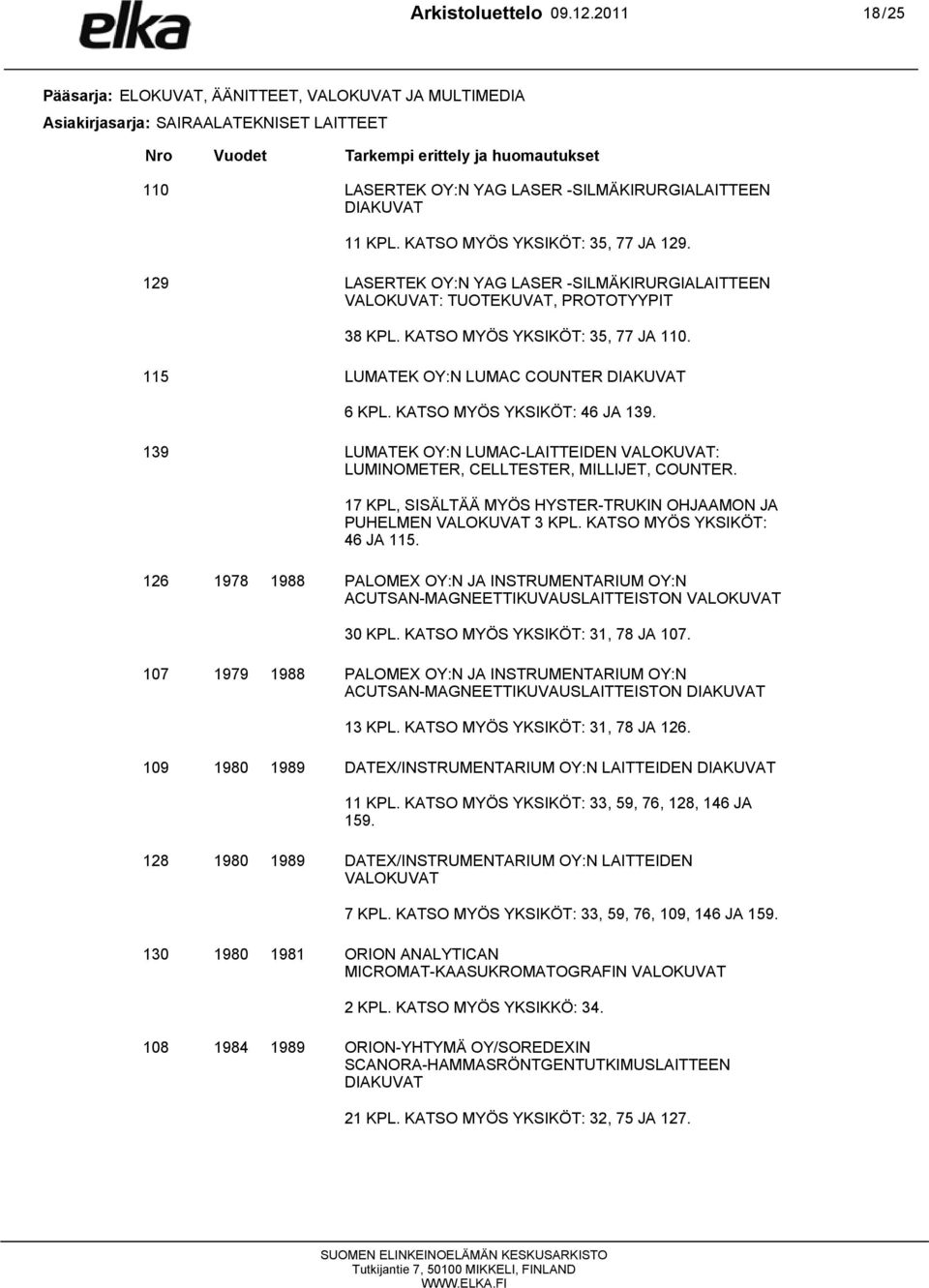 -SILMÄKIRURGIALAITTEEN DIAKUVAT 11 KPL. KATSO MYÖS YKSIKÖT: 35, 77 JA 129. 129 LASERTEK OY:N YAG LASER -SILMÄKIRURGIALAITTEEN VALOKUVAT: TUOTEKUVAT, PROTOTYYPIT 38 KPL.