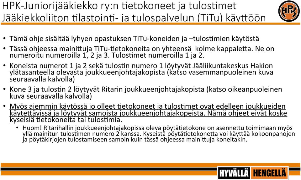 Koneista numerot 1 ja 2 sekä tulos6n numero 1 löytyvät Jääliikuntakeskus Hakion ylätasanteella olevasta joukkueenjohtajakopista (katso vasemmanpuoleinen kuva seuraavalla kalvolla) Kone 3 ja tulos6n 2