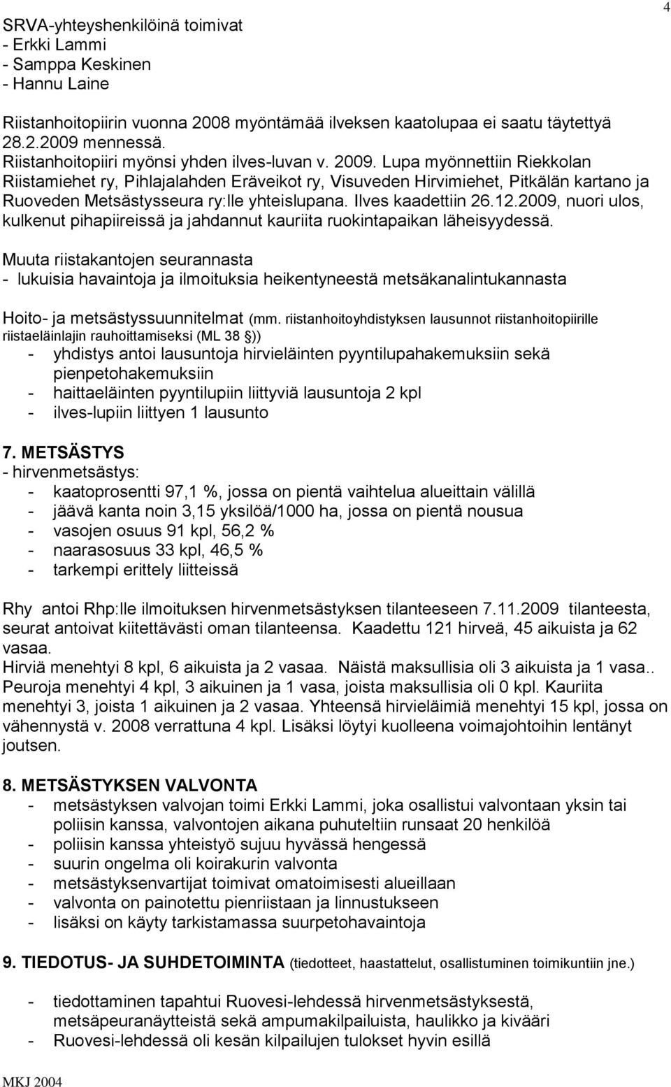 Lupa myönnettiin Riekkolan Riistamiehet ry, Pihlajalahden Eräveikot ry, Visuveden Hirvimiehet, Pitkälän kartano ja Ruoveden Metsästysseura ry:lle yhteislupana. Ilves kaadettiin 26.12.