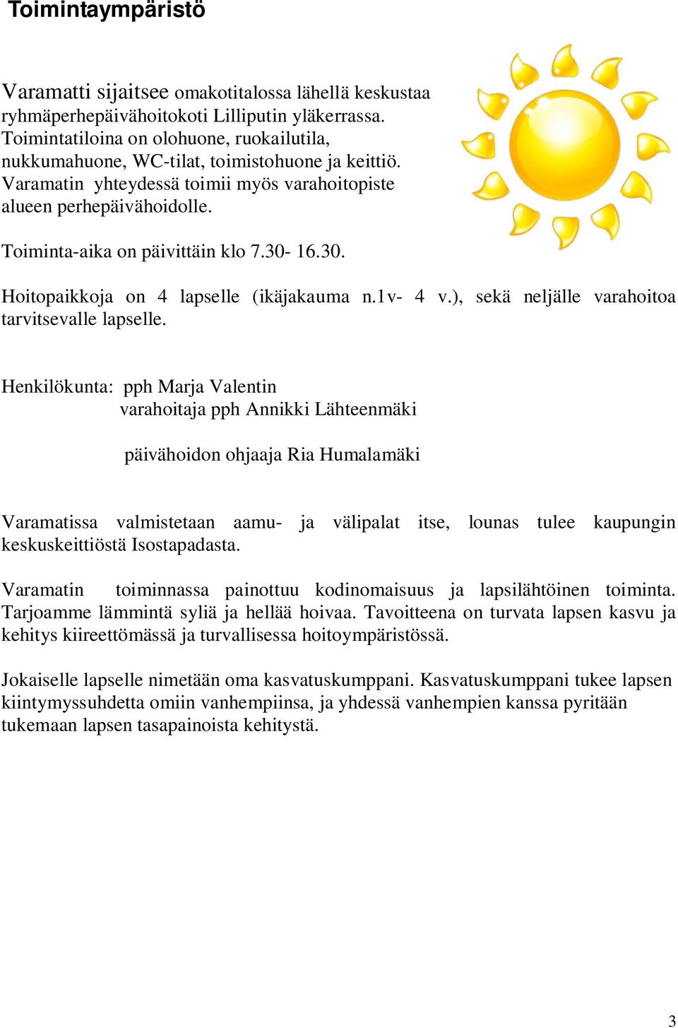 Toiminta-aika on päivittäin klo 7.30-16.30. Hoitopaikkoja on 4 lapselle (ikäjakauma n.1v- 4 v.), sekä neljälle varahoitoa tarvitsevalle lapselle.