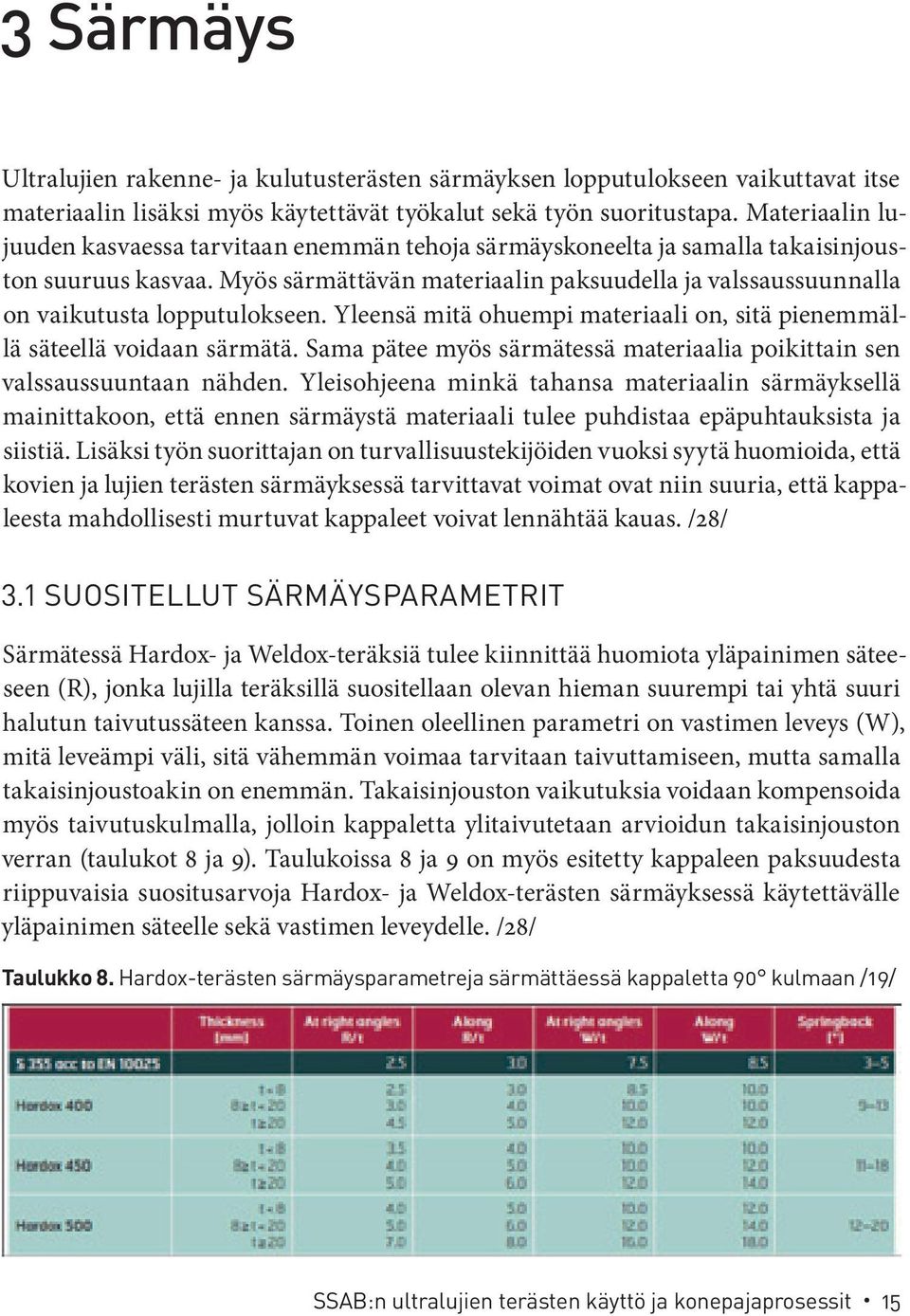 Myös särmättävän materiaalin paksuudella ja valssaussuunnalla on vaikutusta lopputulokseen. Yleensä mitä ohuempi materiaali on, sitä pienemmällä säteellä voidaan särmätä.