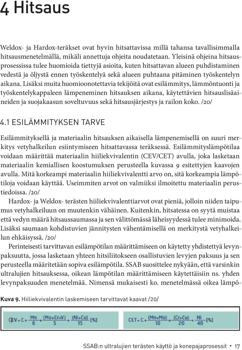 Lisäksi muita huomioonotettavia tekijöitä ovat esilämmitys, lämmöntuonti ja työskentelykappaleen lämpeneminen hitsauksen aikana, käytettävien hitsauslisäaineiden ja suojakaasun soveltuvuus sekä