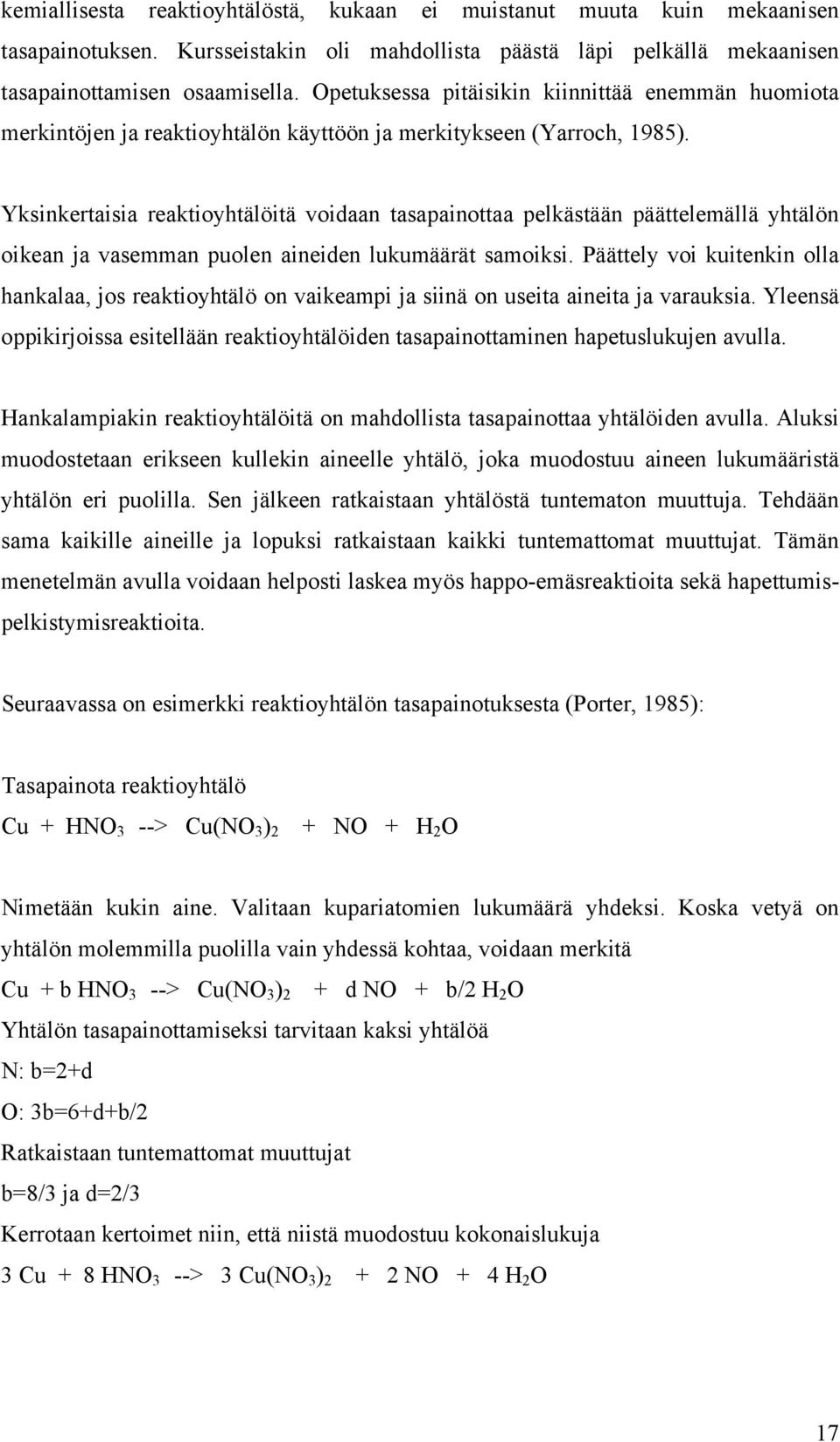 Yksinkertaisia reaktioyhtälöitä voidaan tasapainottaa pelkästään päättelemällä yhtälön oikean ja vasemman puolen aineiden lukumäärät samoiksi.