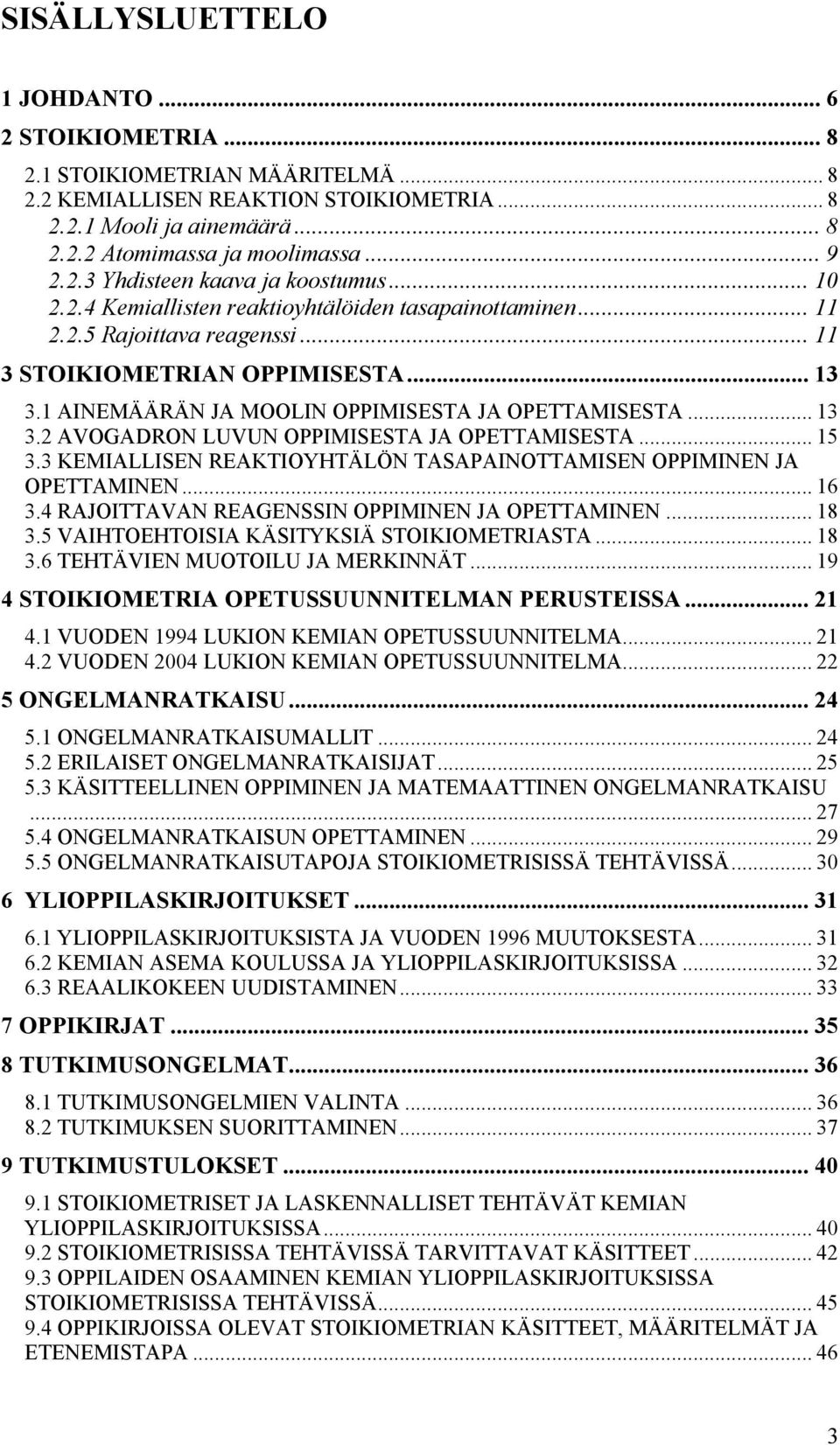 1 AINEMÄÄRÄN JA MOOLIN OPPIMISESTA JA OPETTAMISESTA... 13 3.2 AVOGADRON LUVUN OPPIMISESTA JA OPETTAMISESTA... 15 3.3 KEMIALLISEN REAKTIOYHTÄLÖN TASAPAINOTTAMISEN OPPIMINEN JA OPETTAMINEN... 16 3.