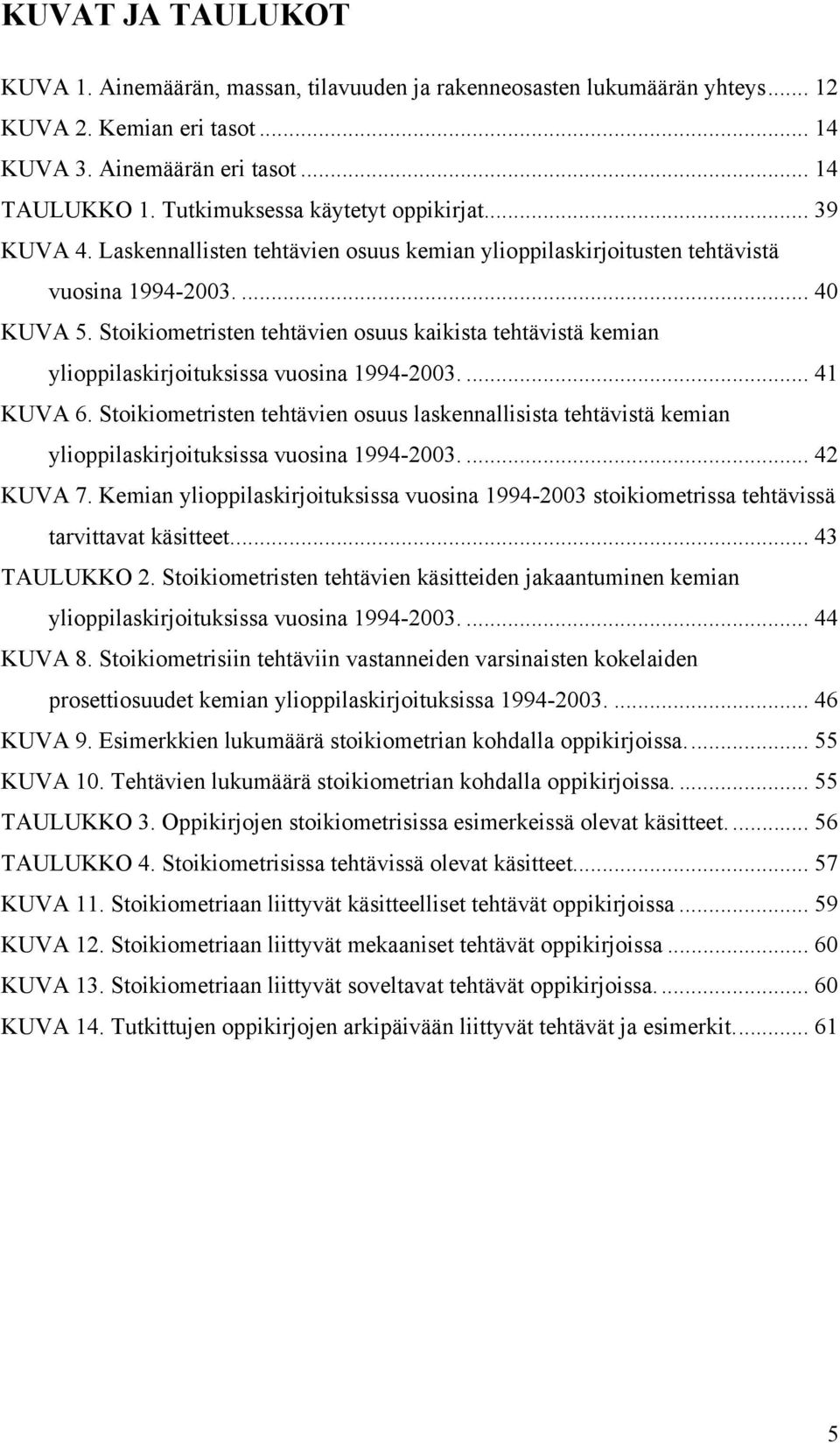 Stoikiometristen tehtävien osuus kaikista tehtävistä kemian ylioppilaskirjoituksissa vuosina 1994-2003.... 41 KUVA 6.